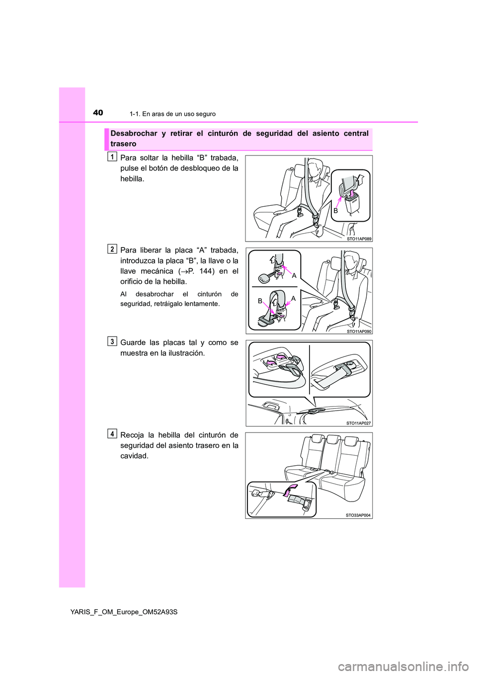 TOYOTA YARIS HATCHBACK 2019 Manual del propietario (in Spanish) 401-1. En aras de un uso seguro
YARIS_F_OM_Europe_OM52A93S
Para soltar la hebilla “B” trabada,
pulse el botón de desbloqueo de la
hebilla.
Para liberar la placa “A” trabada,
introduzca la TOYOTA YARIS HATCHBACK 2019 Manual del propietario (in Spanish) 401-1. En aras de un uso seguro
YARIS_F_OM_Europe_OM52A93S
Para soltar la hebilla “B” trabada,
pulse el botón de desbloqueo de la
hebilla.
Para liberar la placa “A” trabada,
introduzca la