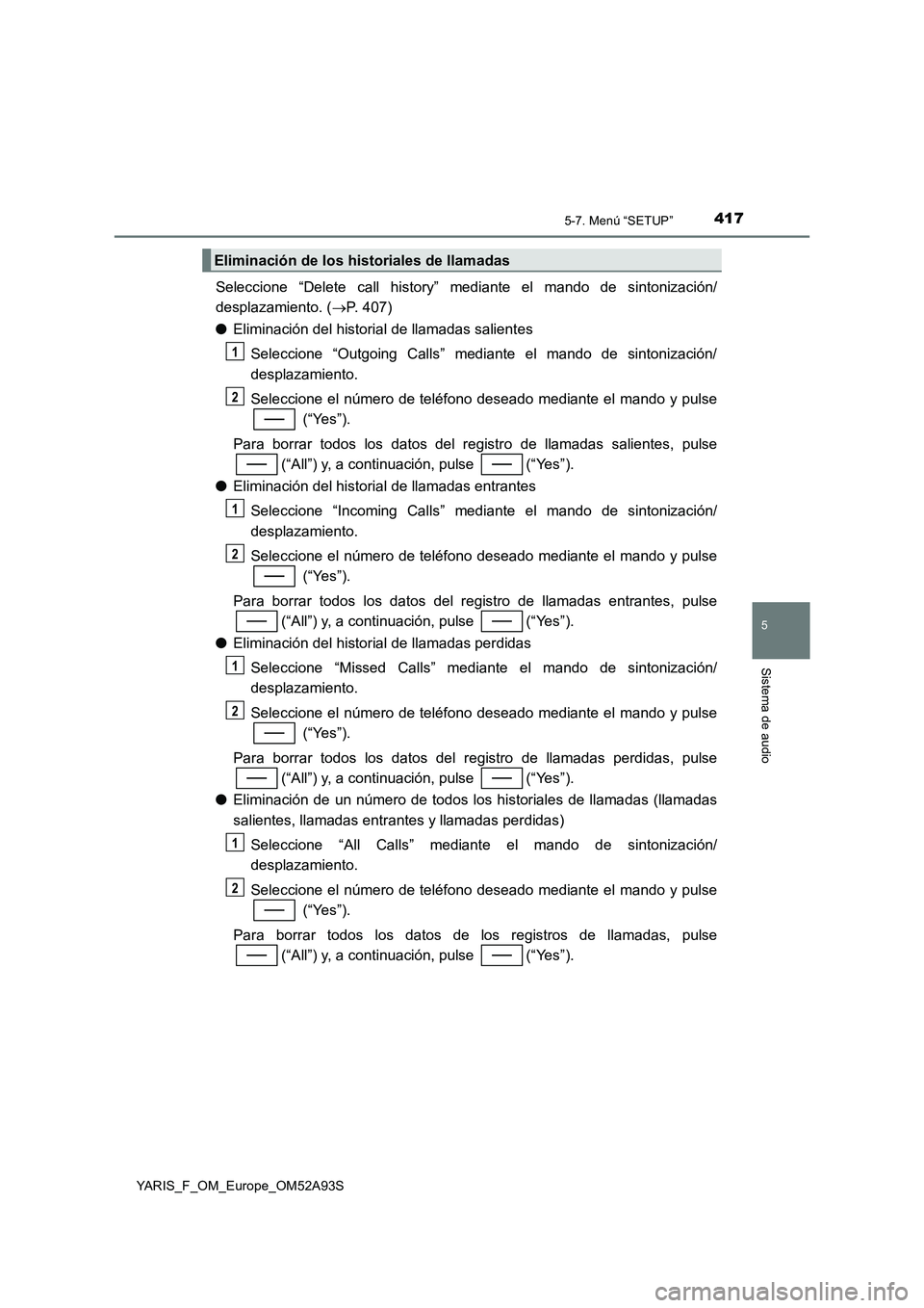 TOYOTA YARIS HATCHBACK 2019 Manual del propietario (in Spanish) 4175-7. Menú “SETUP”
5
Sistema de audio
YARIS_F_OM_Europe_OM52A93S
Seleccione “Delete call history” mediante el mando de sintonización/
desplazamiento. (P. 407)
●Eliminación del histor TOYOTA YARIS HATCHBACK 2019 Manual del propietario (in Spanish) 4175-7. Menú “SETUP”
5
Sistema de audio
YARIS_F_OM_Europe_OM52A93S
Seleccione “Delete call history” mediante el mando de sintonización/
desplazamiento. (P. 407)
●Eliminación del histor