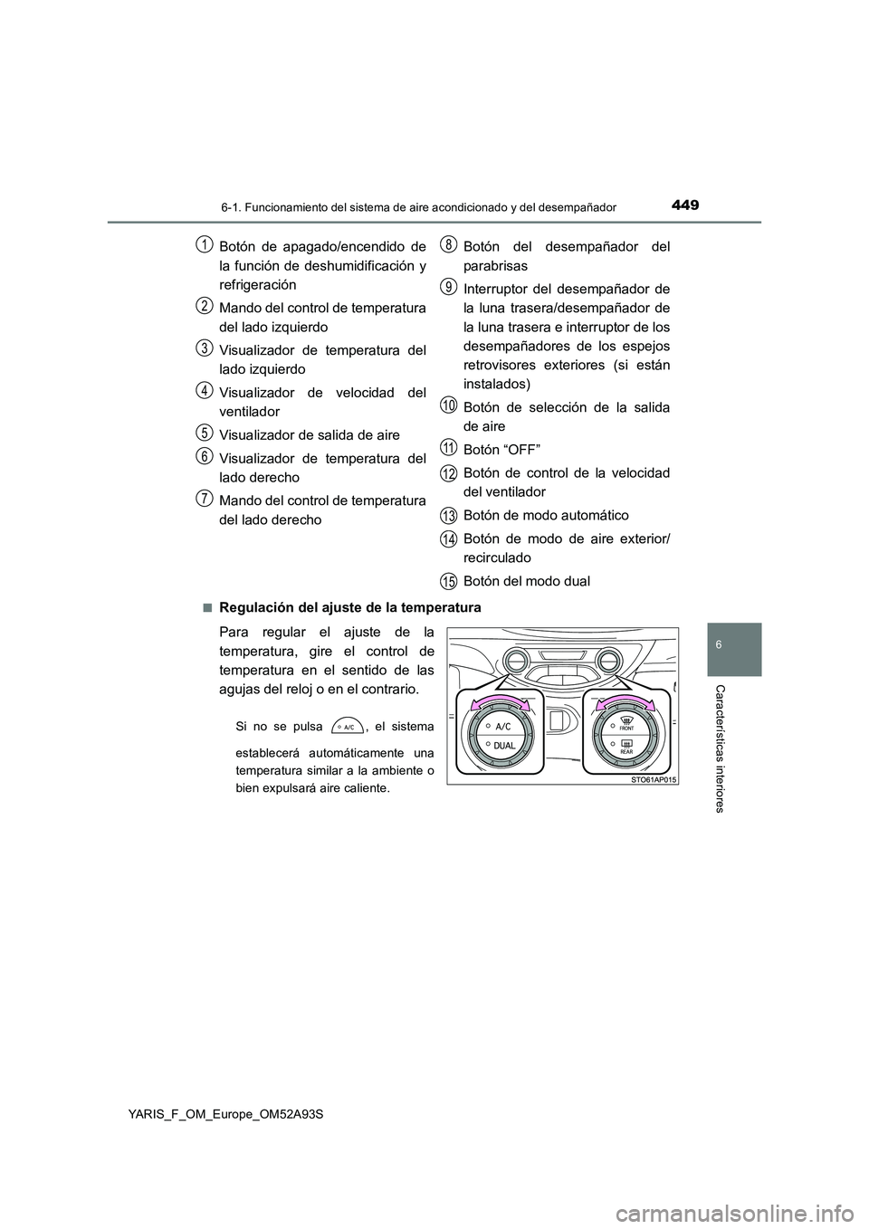 TOYOTA YARIS HATCHBACK 2019 Manual del propietario (in Spanish) 4496-1. Funcionamiento del sistema de aire acondicionado y del desempañador
6
Características interiores
YARIS_F_OM_Europe_OM52A93S
■Regulación del ajuste de la temperatura
Para regular el ajus TOYOTA YARIS HATCHBACK 2019 Manual del propietario (in Spanish) 4496-1. Funcionamiento del sistema de aire acondicionado y del desempañador
6
Características interiores
YARIS_F_OM_Europe_OM52A93S
■Regulación del ajuste de la temperatura
Para regular el ajus