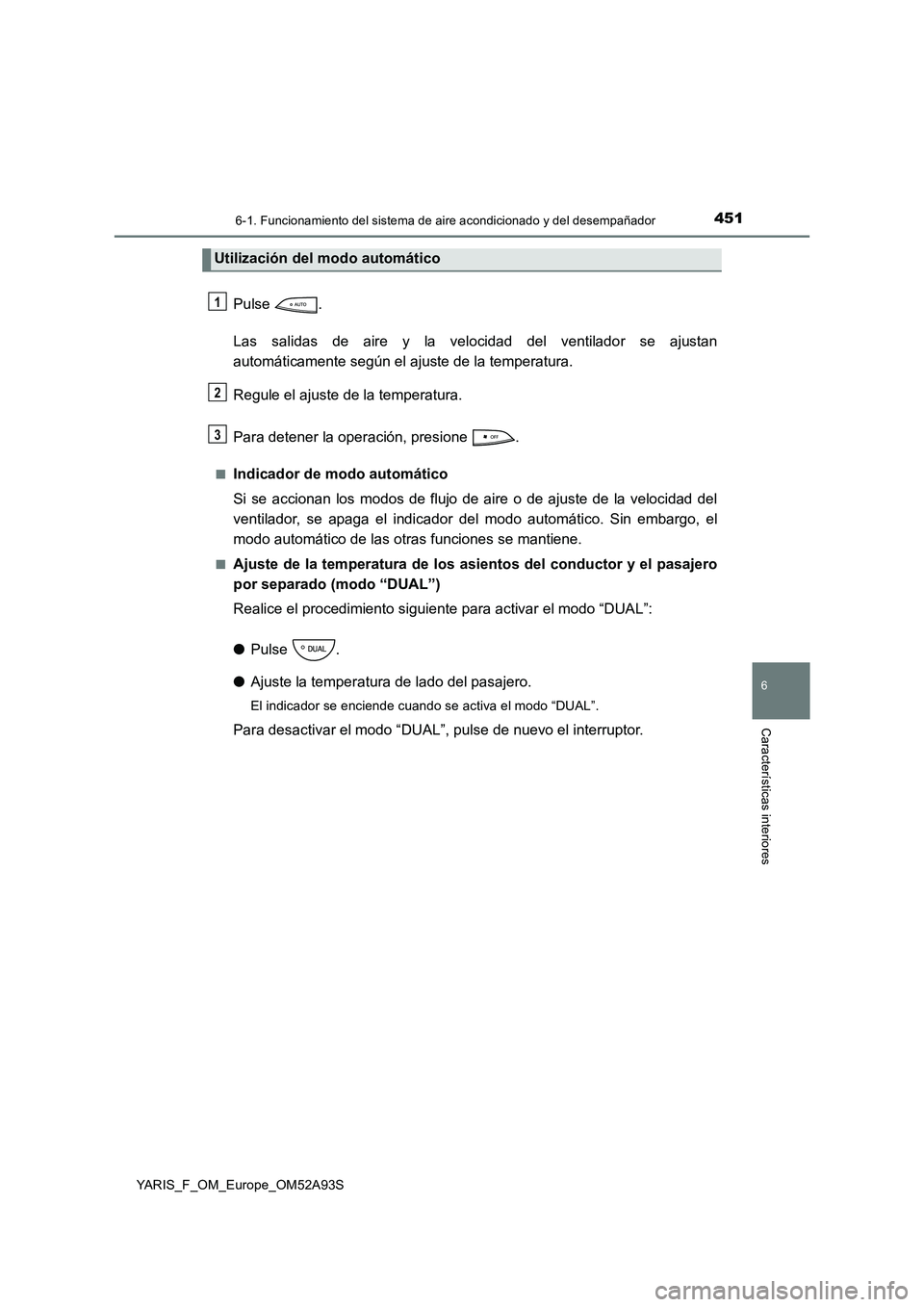 TOYOTA YARIS HATCHBACK 2019 Manual del propietario (in Spanish) 4516-1. Funcionamiento del sistema de aire acondicionado y del desempañador
6
Características interiores
YARIS_F_OM_Europe_OM52A93S
Pulse .
Las salidas de aire y la velocidad del ventilador se ajust TOYOTA YARIS HATCHBACK 2019 Manual del propietario (in Spanish) 4516-1. Funcionamiento del sistema de aire acondicionado y del desempañador
6
Características interiores
YARIS_F_OM_Europe_OM52A93S
Pulse .
Las salidas de aire y la velocidad del ventilador se ajust