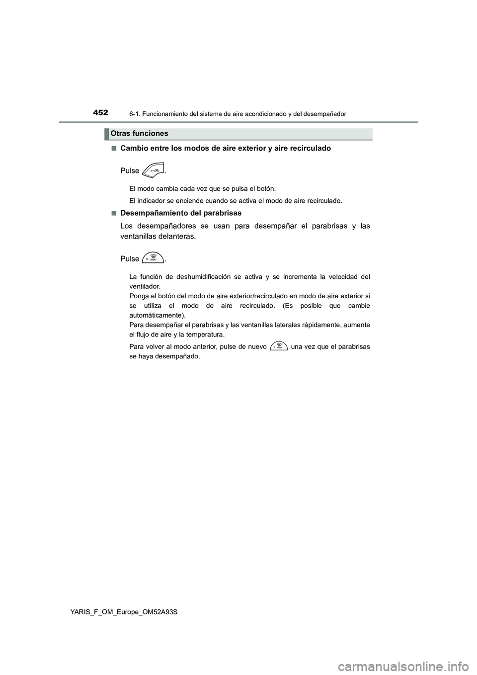 TOYOTA YARIS HATCHBACK 2019 Manual del propietario (in Spanish) 4526-1. Funcionamiento del sistema de aire acondicionado y del desempañador
YARIS_F_OM_Europe_OM52A93S
■Cambio entre los modos de aire exterior y aire recirculado
Pulse .
El modo cambia cada vez TOYOTA YARIS HATCHBACK 2019 Manual del propietario (in Spanish) 4526-1. Funcionamiento del sistema de aire acondicionado y del desempañador
YARIS_F_OM_Europe_OM52A93S
■Cambio entre los modos de aire exterior y aire recirculado
Pulse .
El modo cambia cada vez