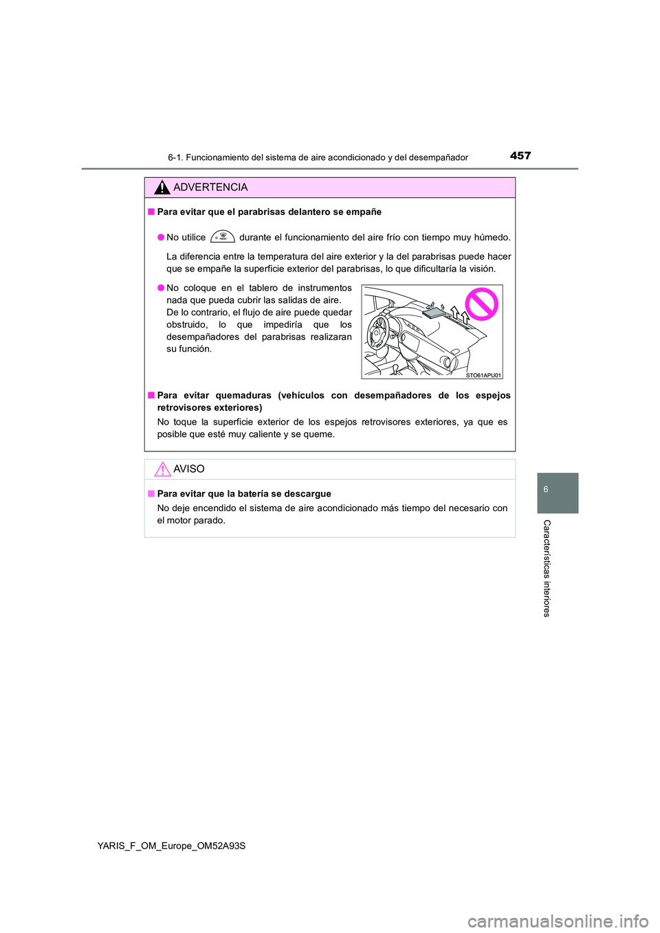 TOYOTA YARIS HATCHBACK 2019 Manual del propietario (in Spanish) 4576-1. Funcionamiento del sistema de aire acondicionado y del desempañador
6
Características interiores
YARIS_F_OM_Europe_OM52A93S
ADVERTENCIA
■Para evitar que el parabrisas delantero se empañe TOYOTA YARIS HATCHBACK 2019 Manual del propietario (in Spanish) 4576-1. Funcionamiento del sistema de aire acondicionado y del desempañador
6
Características interiores
YARIS_F_OM_Europe_OM52A93S
ADVERTENCIA
■Para evitar que el parabrisas delantero se empañe