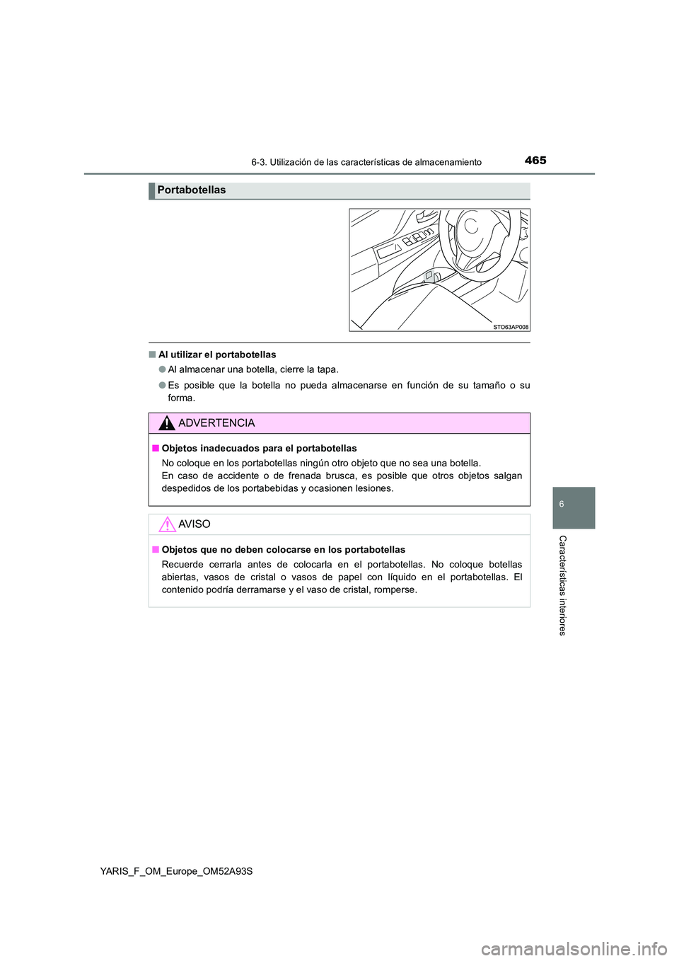 TOYOTA YARIS HATCHBACK 2019  Manual del propietario (in Spanish) 4656-3. Utilización de las características de almacenamiento
6
Características interiores
YARIS_F_OM_Europe_OM52A93S
■Al utilizar el portabotellas 
● Al almacenar una botella, cierre la tapa. 
