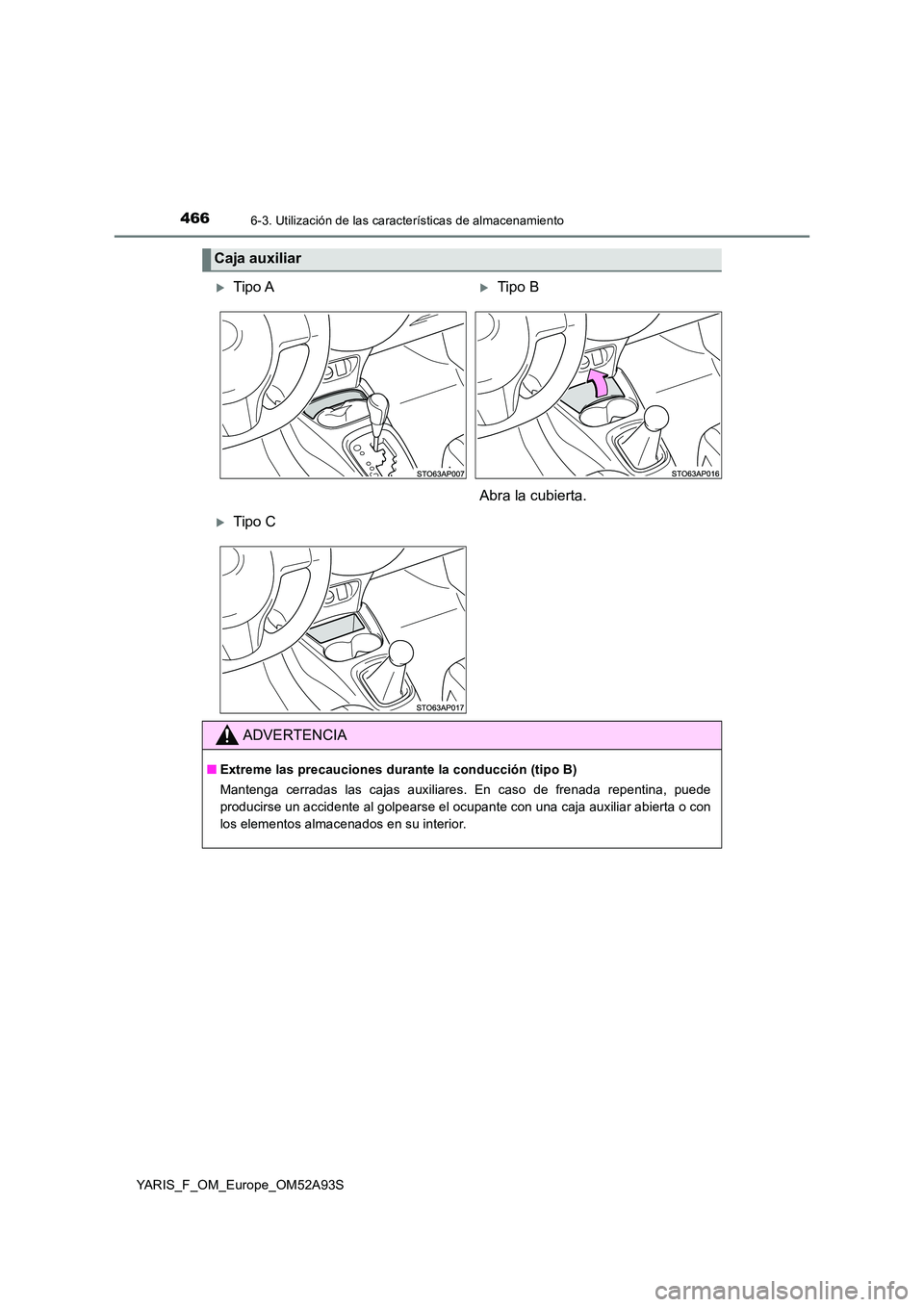 TOYOTA YARIS HATCHBACK 2019  Manual del propietario (in Spanish) 4666-3. Utilización de las características de almacenamiento
YARIS_F_OM_Europe_OM52A93S
Caja auxiliar
Tipo ATipo B 
Abra la cubierta.
Tipo C
ADVERTENCIA
■ Extreme las precauciones durante