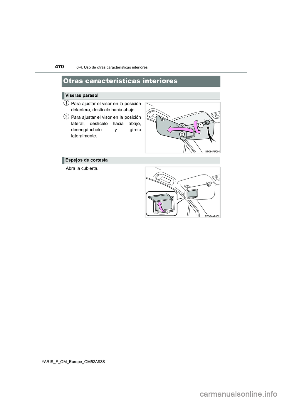 TOYOTA YARIS HATCHBACK 2019  Manual del propietario (in Spanish) 4706-4. Uso de otras características interiores
YARIS_F_OM_Europe_OM52A93S
Otras características interiores
Para ajustar el visor en la posición 
delantera, deslícelo hacia abajo. 
Para ajustar el