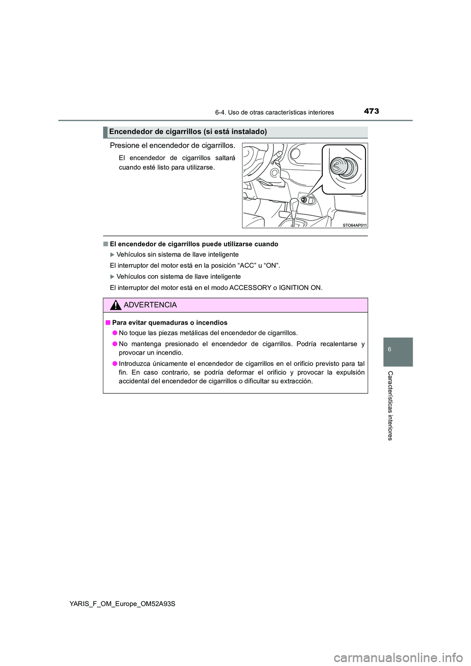 TOYOTA YARIS HATCHBACK 2019 Manual del propietario (in Spanish) 4736-4. Uso de otras características interiores
6
Características interiores
YARIS_F_OM_Europe_OM52A93S
Presione el encendedor de cigarrillos.
El encendedor de cigarrillos saltará
cuando esté lis TOYOTA YARIS HATCHBACK 2019 Manual del propietario (in Spanish) 4736-4. Uso de otras características interiores
6
Características interiores
YARIS_F_OM_Europe_OM52A93S
Presione el encendedor de cigarrillos.
El encendedor de cigarrillos saltará
cuando esté lis