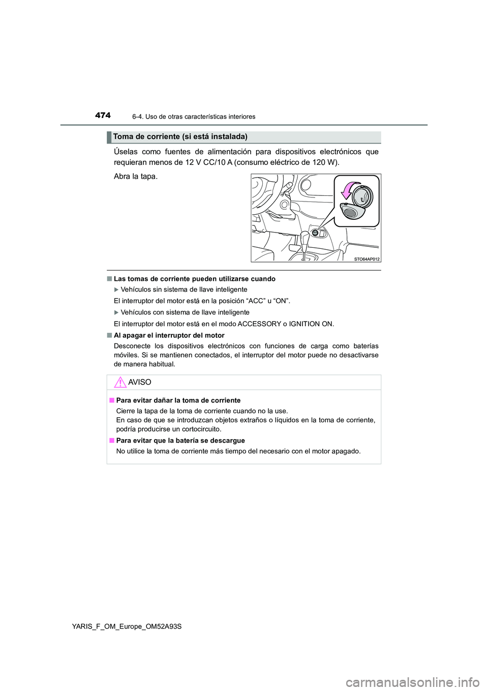 TOYOTA YARIS HATCHBACK 2019 Manual del propietario (in Spanish) 4746-4. Uso de otras características interiores
YARIS_F_OM_Europe_OM52A93S
Úselas como fuentes de alimentación para dispositivos electrónicos que
requieran menos de 12 V CC/10 A (consumo eléctri TOYOTA YARIS HATCHBACK 2019 Manual del propietario (in Spanish) 4746-4. Uso de otras características interiores
YARIS_F_OM_Europe_OM52A93S
Úselas como fuentes de alimentación para dispositivos electrónicos que
requieran menos de 12 V CC/10 A (consumo eléctri