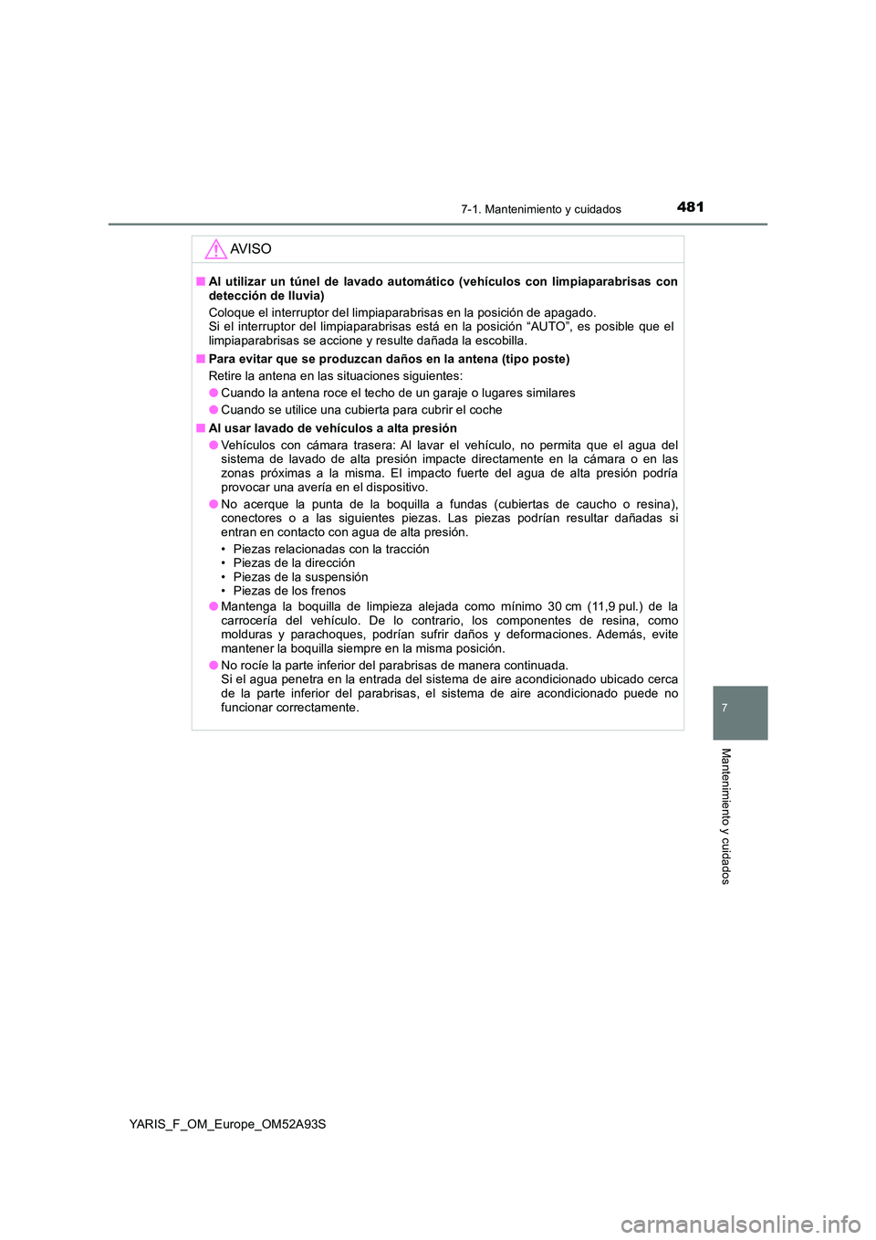 TOYOTA YARIS HATCHBACK 2019 Manual del propietario (in Spanish) 4817-1. Mantenimiento y cuidados
7
Mantenimiento y cuidados
YARIS_F_OM_Europe_OM52A93S
AV I S O
■Al utilizar un túnel de lavado automático (vehículos con limpiaparabrisas con detección de lluvia TOYOTA YARIS HATCHBACK 2019 Manual del propietario (in Spanish) 4817-1. Mantenimiento y cuidados
7
Mantenimiento y cuidados
YARIS_F_OM_Europe_OM52A93S
AV I S O
■Al utilizar un túnel de lavado automático (vehículos con limpiaparabrisas con detección de lluvia