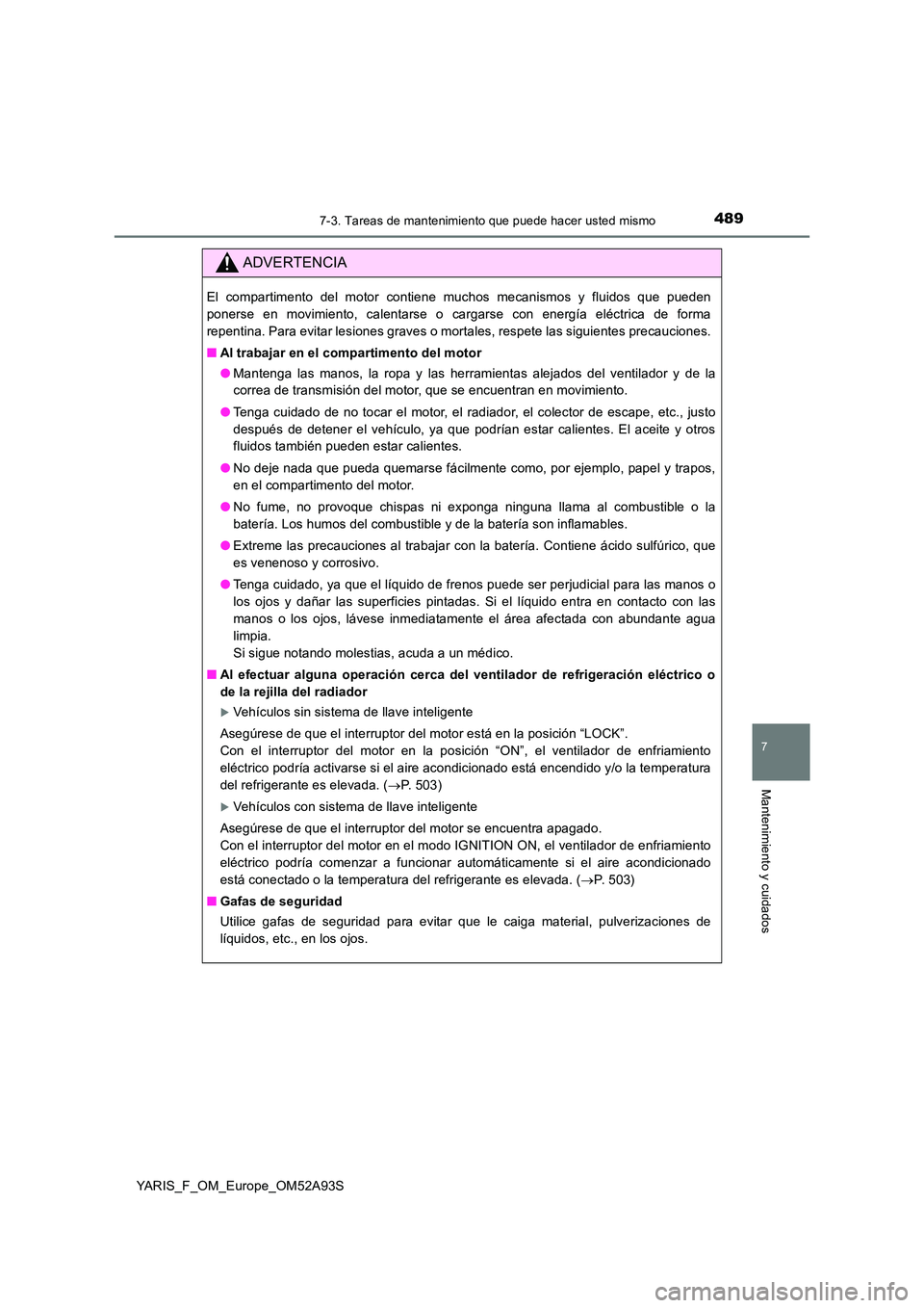 TOYOTA YARIS HATCHBACK 2019 Manual del propietario (in Spanish) 4897-3. Tareas de mantenimiento que puede hacer usted mismo
7
Mantenimiento y cuidados
YARIS_F_OM_Europe_OM52A93S
ADVERTENCIA
El compartimento del motor contiene muchos mecanismos y fluidos que pueden TOYOTA YARIS HATCHBACK 2019 Manual del propietario (in Spanish) 4897-3. Tareas de mantenimiento que puede hacer usted mismo
7
Mantenimiento y cuidados
YARIS_F_OM_Europe_OM52A93S
ADVERTENCIA
El compartimento del motor contiene muchos mecanismos y fluidos que pueden