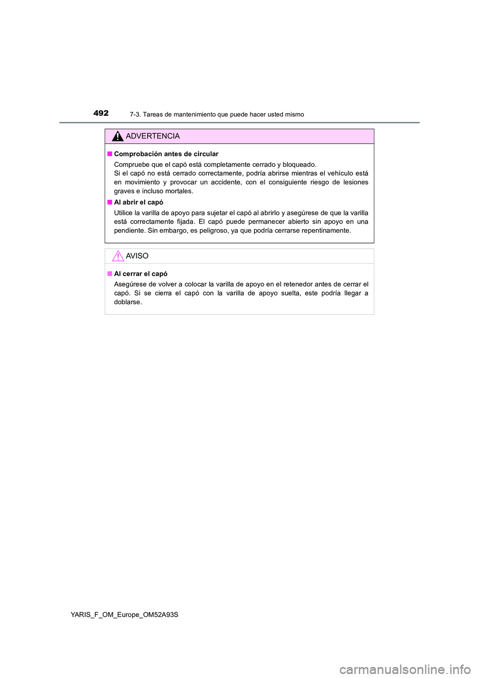 TOYOTA YARIS HATCHBACK 2019  Manual del propietario (in Spanish) 4927-3. Tareas de mantenimiento que puede hacer usted mismo
YARIS_F_OM_Europe_OM52A93S
ADVERTENCIA
■Comprobación antes de circular 
Compruebe que el capó está completamente cerrado y bloqueado.  