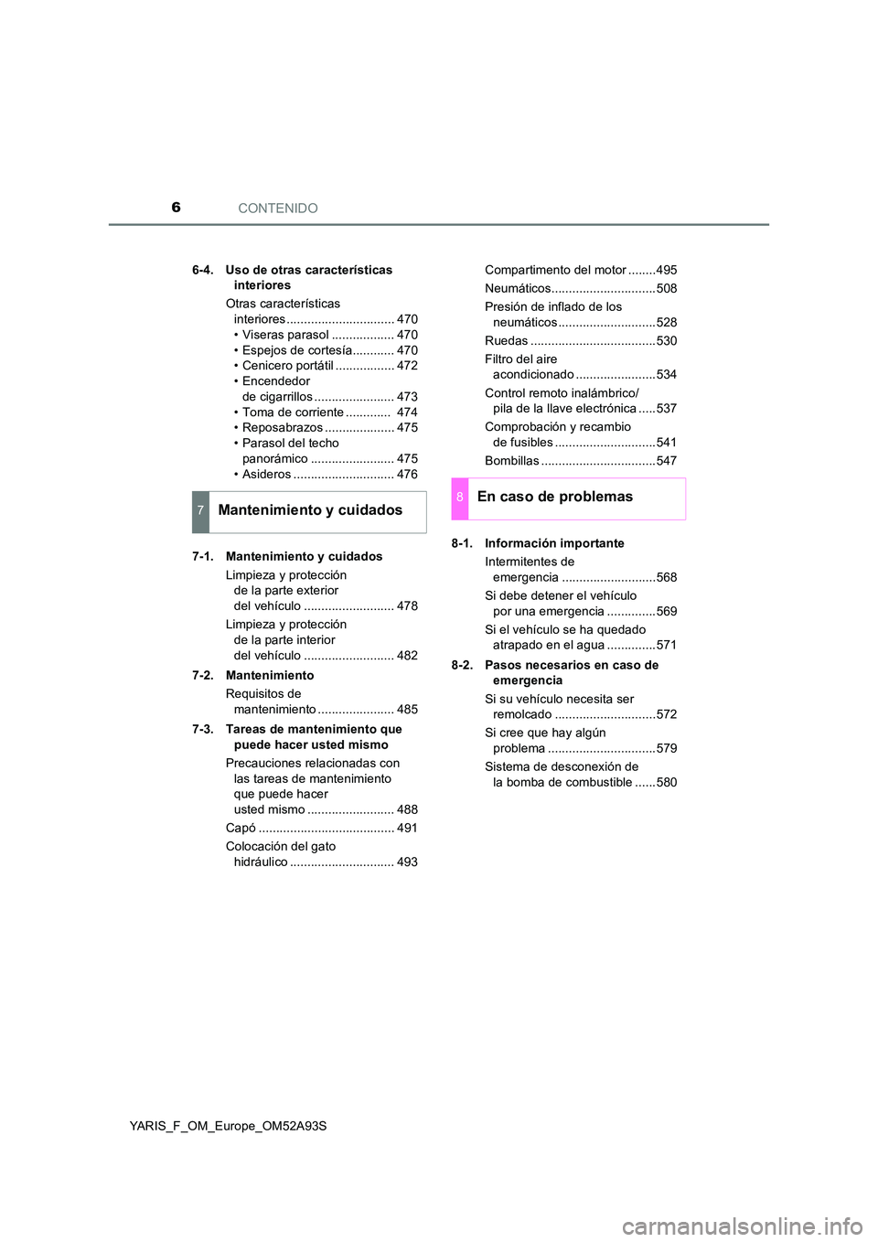 TOYOTA YARIS HATCHBACK 2019  Manual del propietario (in Spanish) CONTENIDO6
YARIS_F_OM_Europe_OM52A93S 
6-4. Uso de otras características  
interiores 
Otras características  
interiores ............................... 470 
• Viseras parasol .................. 