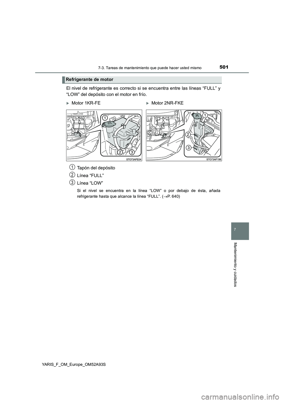 TOYOTA YARIS HATCHBACK 2019 Manual del propietario (in Spanish) 5017-3. Tareas de mantenimiento que puede hacer usted mismo
7
Mantenimiento y cuidados
YARIS_F_OM_Europe_OM52A93S
El nivel de refrigerante es correcto si se encuentra entre las líneas “FULL” y
TOYOTA YARIS HATCHBACK 2019 Manual del propietario (in Spanish) 5017-3. Tareas de mantenimiento que puede hacer usted mismo
7
Mantenimiento y cuidados
YARIS_F_OM_Europe_OM52A93S
El nivel de refrigerante es correcto si se encuentra entre las líneas “FULL” y