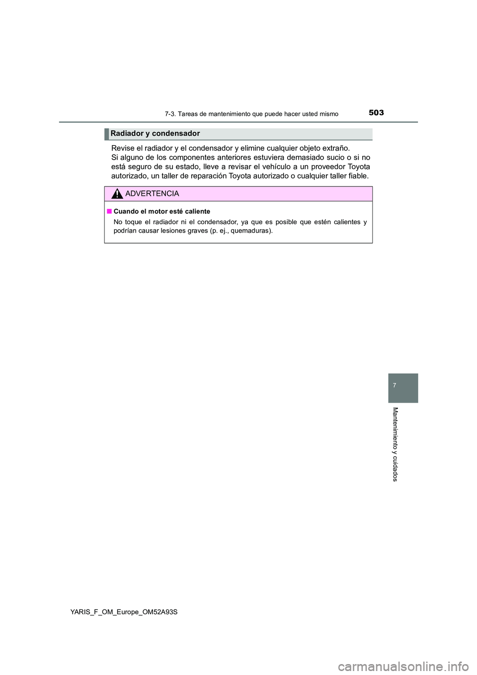 TOYOTA YARIS HATCHBACK 2019 Manual del propietario (in Spanish) 5037-3. Tareas de mantenimiento que puede hacer usted mismo
7
Mantenimiento y cuidados
YARIS_F_OM_Europe_OM52A93S
Revise el radiador y el condensador y elimine cualquier objeto extraño.
Si alguno de TOYOTA YARIS HATCHBACK 2019 Manual del propietario (in Spanish) 5037-3. Tareas de mantenimiento que puede hacer usted mismo
7
Mantenimiento y cuidados
YARIS_F_OM_Europe_OM52A93S
Revise el radiador y el condensador y elimine cualquier objeto extraño.
Si alguno de