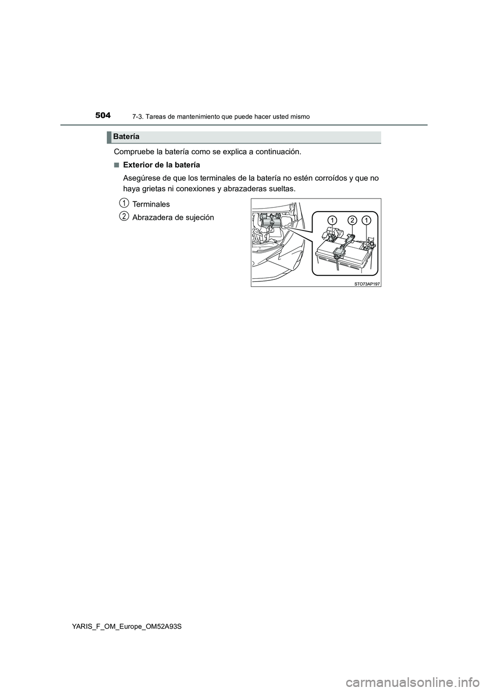 TOYOTA YARIS HATCHBACK 2019 Manual del propietario (in Spanish) 5047-3. Tareas de mantenimiento que puede hacer usted mismo
YARIS_F_OM_Europe_OM52A93S
Compruebe la batería como se explica a continuación.
■Exterior de la batería
Asegúrese de que los terminal TOYOTA YARIS HATCHBACK 2019 Manual del propietario (in Spanish) 5047-3. Tareas de mantenimiento que puede hacer usted mismo
YARIS_F_OM_Europe_OM52A93S
Compruebe la batería como se explica a continuación.
■Exterior de la batería
Asegúrese de que los terminal