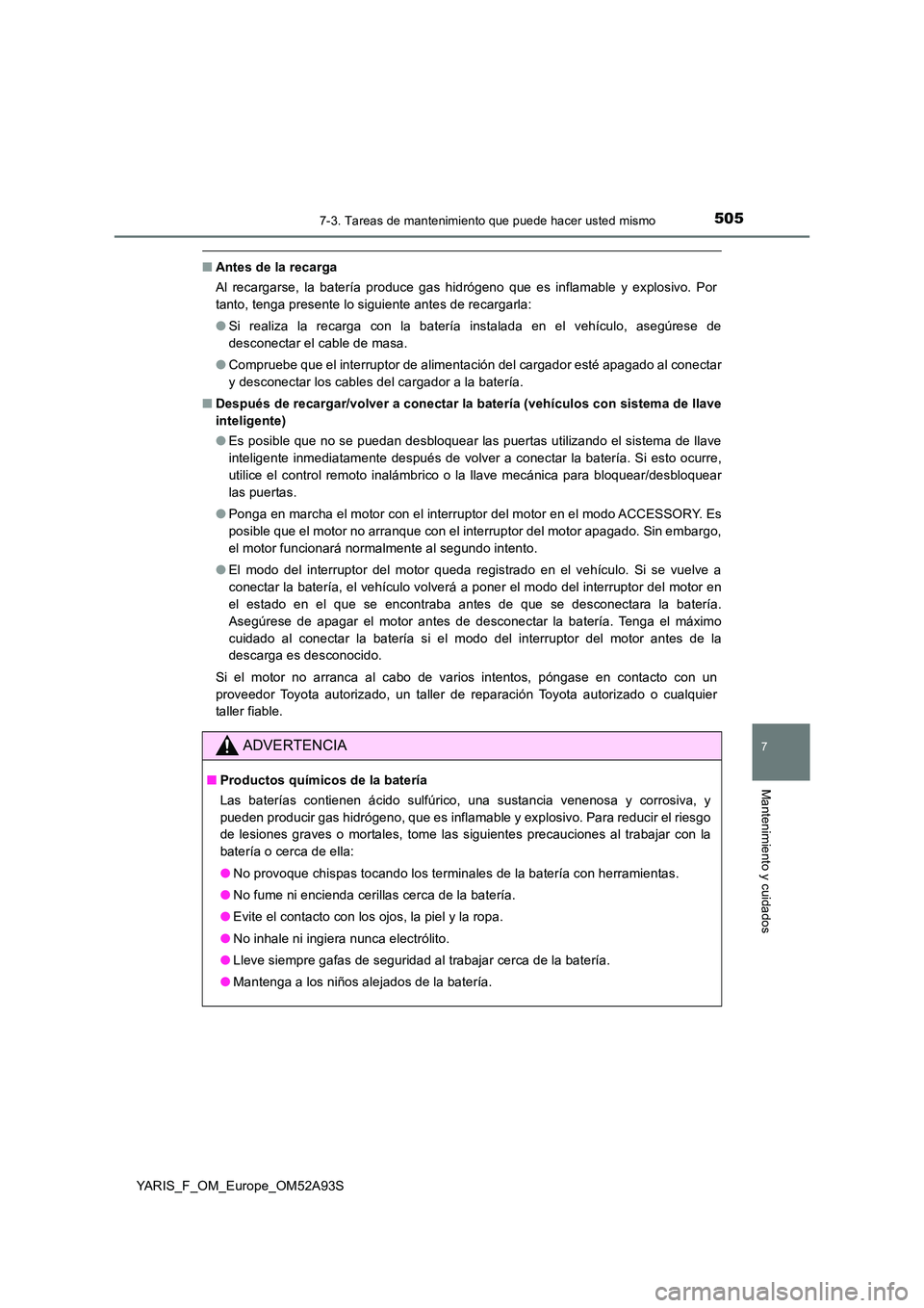 TOYOTA YARIS HATCHBACK 2019 Manual del propietario (in Spanish) 5057-3. Tareas de mantenimiento que puede hacer usted mismo
7
Mantenimiento y cuidados
YARIS_F_OM_Europe_OM52A93S
■Antes de la recarga
Al recargarse, la batería produce gas hidrógeno que es infla TOYOTA YARIS HATCHBACK 2019 Manual del propietario (in Spanish) 5057-3. Tareas de mantenimiento que puede hacer usted mismo
7
Mantenimiento y cuidados
YARIS_F_OM_Europe_OM52A93S
■Antes de la recarga
Al recargarse, la batería produce gas hidrógeno que es infla
