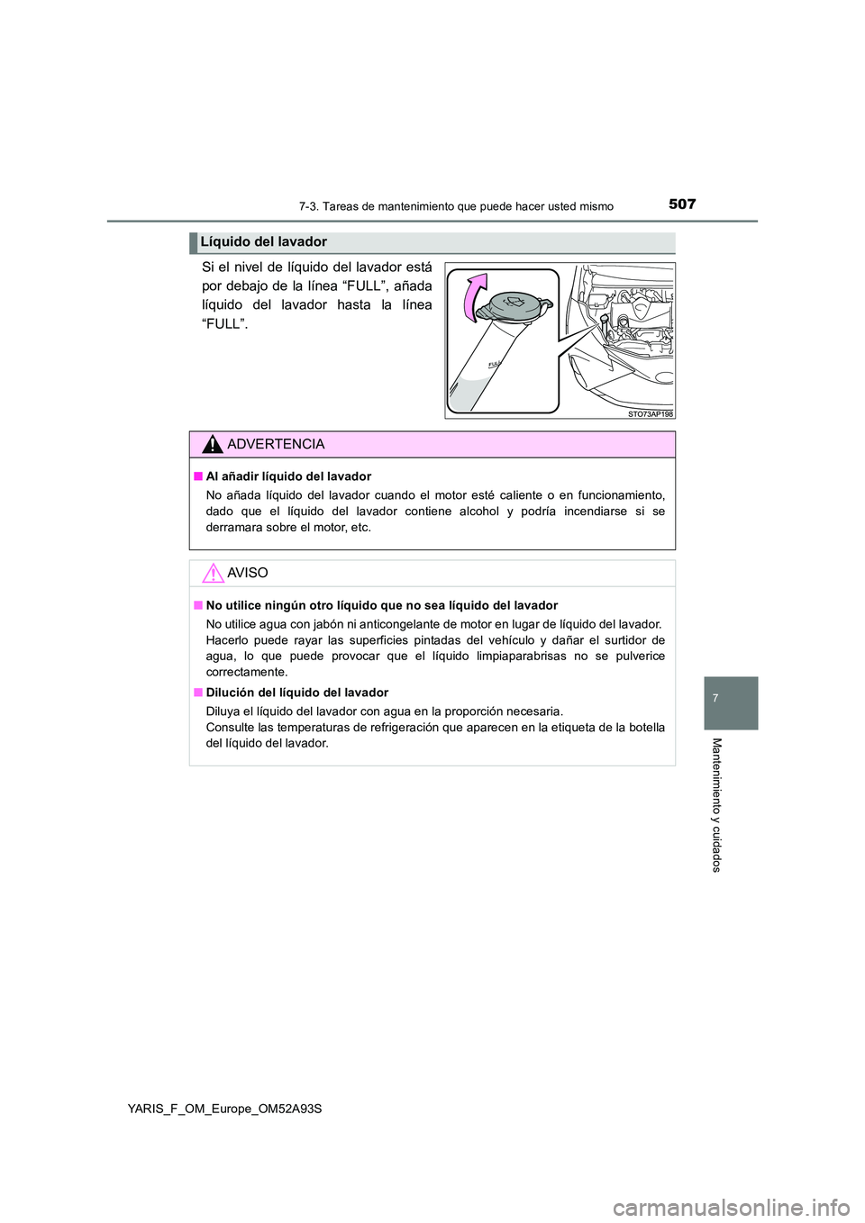 TOYOTA YARIS HATCHBACK 2019 Manual del propietario (in Spanish) 5077-3. Tareas de mantenimiento que puede hacer usted mismo
7
Mantenimiento y cuidados
YARIS_F_OM_Europe_OM52A93S
Si el nivel de líquido del lavador está
por debajo de la línea “FULL”, añada
TOYOTA YARIS HATCHBACK 2019 Manual del propietario (in Spanish) 5077-3. Tareas de mantenimiento que puede hacer usted mismo
7
Mantenimiento y cuidados
YARIS_F_OM_Europe_OM52A93S
Si el nivel de líquido del lavador está
por debajo de la línea “FULL”, añada
