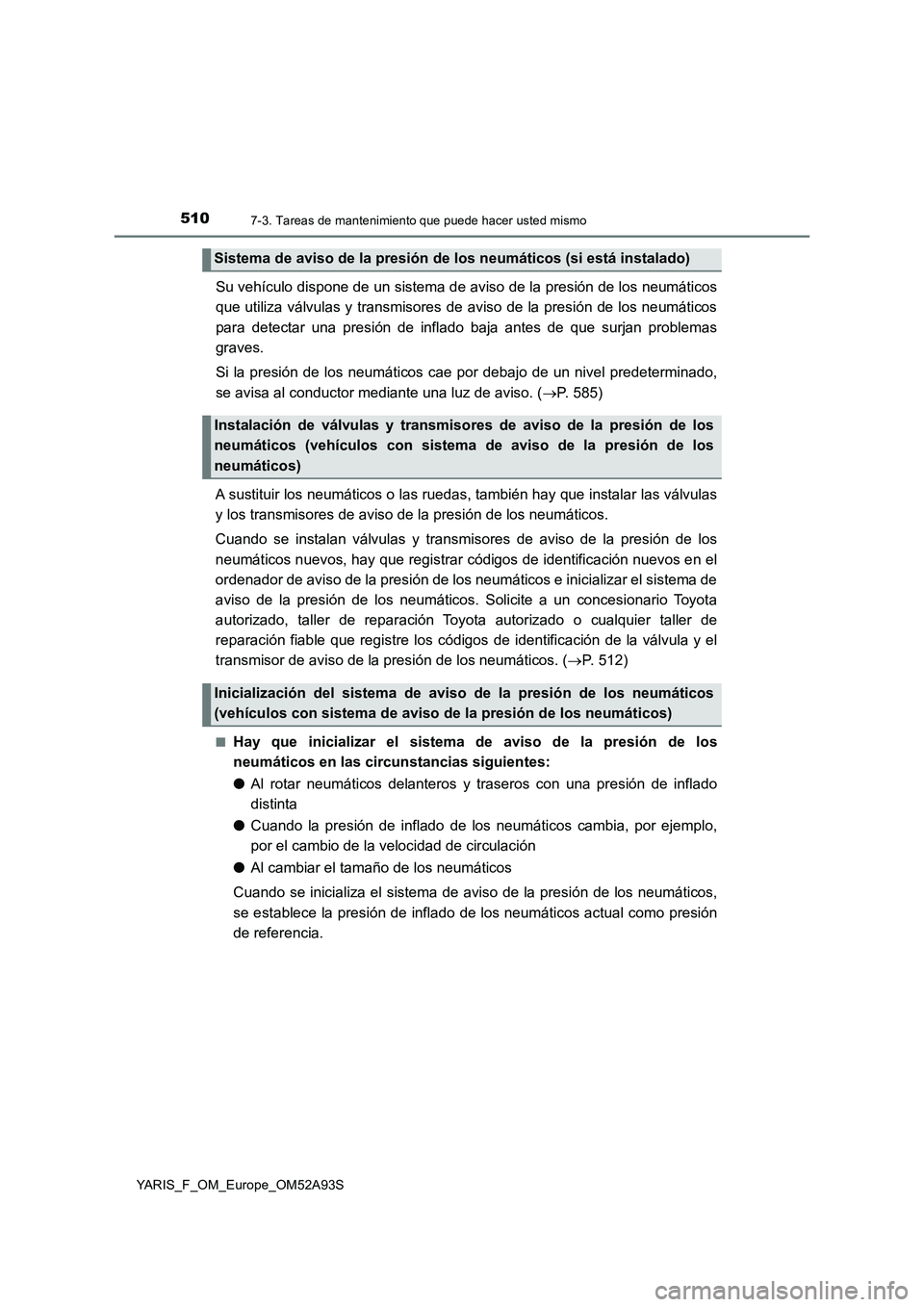 TOYOTA YARIS HATCHBACK 2019 Manual del propietario (in Spanish) 5107-3. Tareas de mantenimiento que puede hacer usted mismo
YARIS_F_OM_Europe_OM52A93S
Su vehículo dispone de un sistema de aviso de la presión de los neumáticos
que utiliza válvulas y transmisore TOYOTA YARIS HATCHBACK 2019 Manual del propietario (in Spanish) 5107-3. Tareas de mantenimiento que puede hacer usted mismo
YARIS_F_OM_Europe_OM52A93S
Su vehículo dispone de un sistema de aviso de la presión de los neumáticos
que utiliza válvulas y transmisore