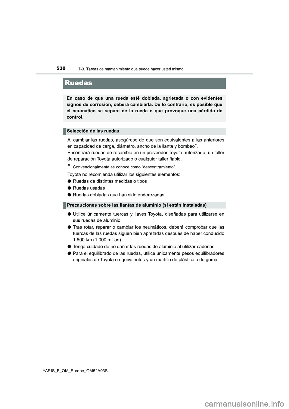 TOYOTA YARIS HATCHBACK 2019 Manual del propietario (in Spanish) 5307-3. Tareas de mantenimiento que puede hacer usted mismo
YARIS_F_OM_Europe_OM52A93S
Ruedas
Al cambiar las ruedas, asegúrese de que son equivalentes a las anteriores
en capacidad de carga, diámetr TOYOTA YARIS HATCHBACK 2019 Manual del propietario (in Spanish) 5307-3. Tareas de mantenimiento que puede hacer usted mismo
YARIS_F_OM_Europe_OM52A93S
Ruedas
Al cambiar las ruedas, asegúrese de que son equivalentes a las anteriores
en capacidad de carga, diámetr