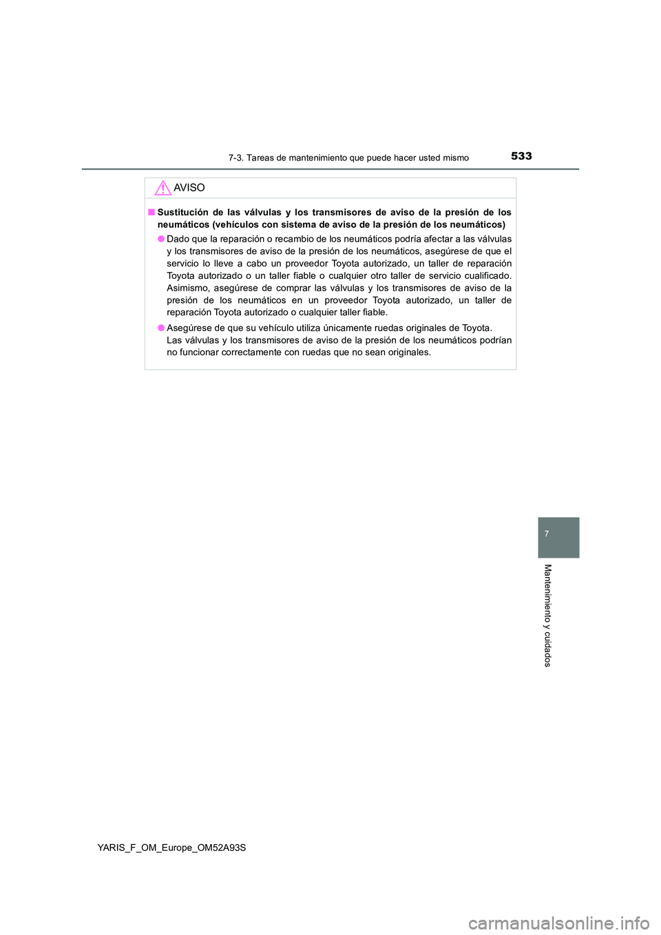 TOYOTA YARIS HATCHBACK 2019 Manual del propietario (in Spanish) 5337-3. Tareas de mantenimiento que puede hacer usted mismo
7
Mantenimiento y cuidados
YARIS_F_OM_Europe_OM52A93S
AV I S O
■Sustitución de las válvulas y los transmisores de aviso de la presión d TOYOTA YARIS HATCHBACK 2019 Manual del propietario (in Spanish) 5337-3. Tareas de mantenimiento que puede hacer usted mismo
7
Mantenimiento y cuidados
YARIS_F_OM_Europe_OM52A93S
AV I S O
■Sustitución de las válvulas y los transmisores de aviso de la presión d