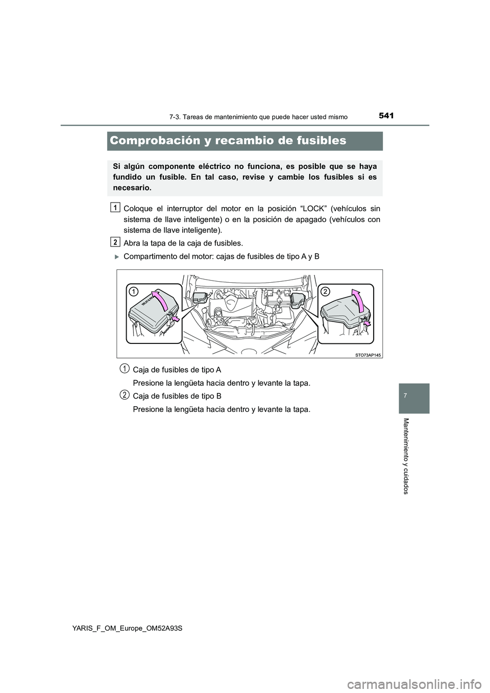 TOYOTA YARIS HATCHBACK 2019  Manual del propietario (in Spanish) 5417-3. Tareas de mantenimiento que puede hacer usted mismo
7
Mantenimiento y cuidados
YARIS_F_OM_Europe_OM52A93S
Comprobación y recambio de fusibles
Coloque el interruptor del motor en la posición 