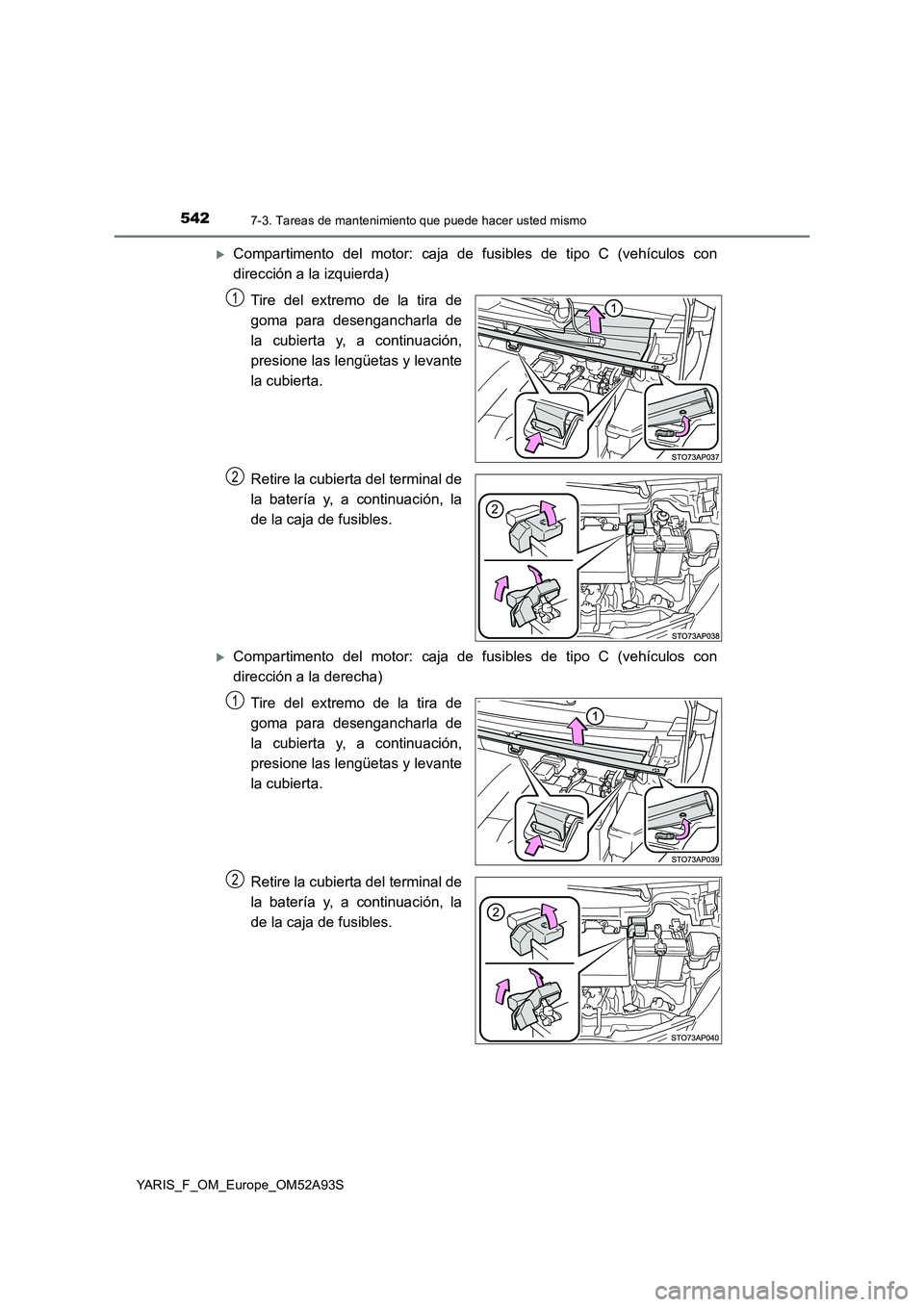 TOYOTA YARIS HATCHBACK 2019  Manual del propietario (in Spanish) 5427-3. Tareas de mantenimiento que puede hacer usted mismo
YARIS_F_OM_Europe_OM52A93S
Compartimento del motor: caja de fusibles de tipo C (vehículos con
dirección a la izquierda)
Tire del extrem