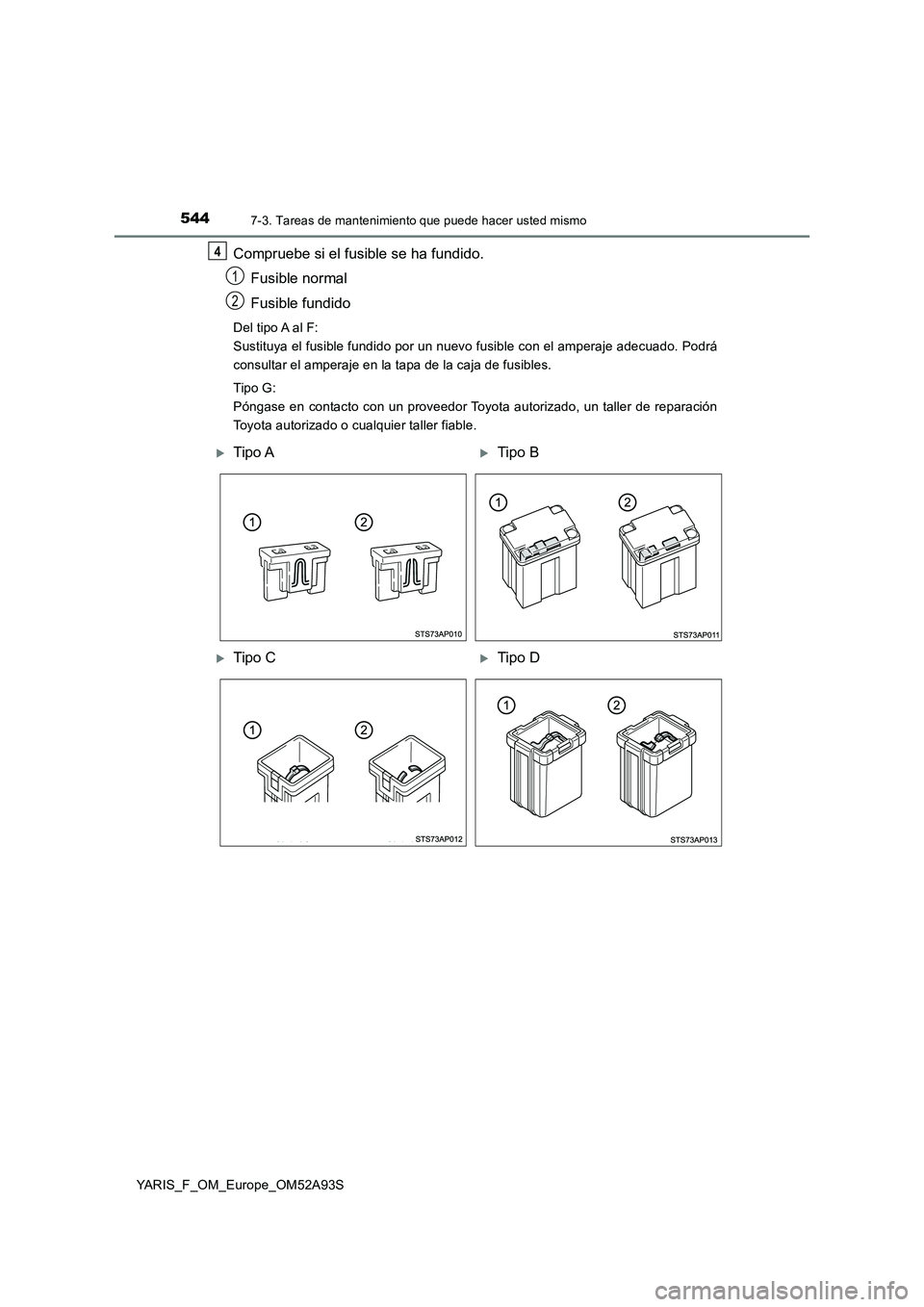 TOYOTA YARIS HATCHBACK 2019  Manual del propietario (in Spanish) 5447-3. Tareas de mantenimiento que puede hacer usted mismo
YARIS_F_OM_Europe_OM52A93S
Compruebe si el fusible se ha fundido.
Fusible normal
Fusible fundido
Del tipo A al F: 
Sustituya el fusible fund