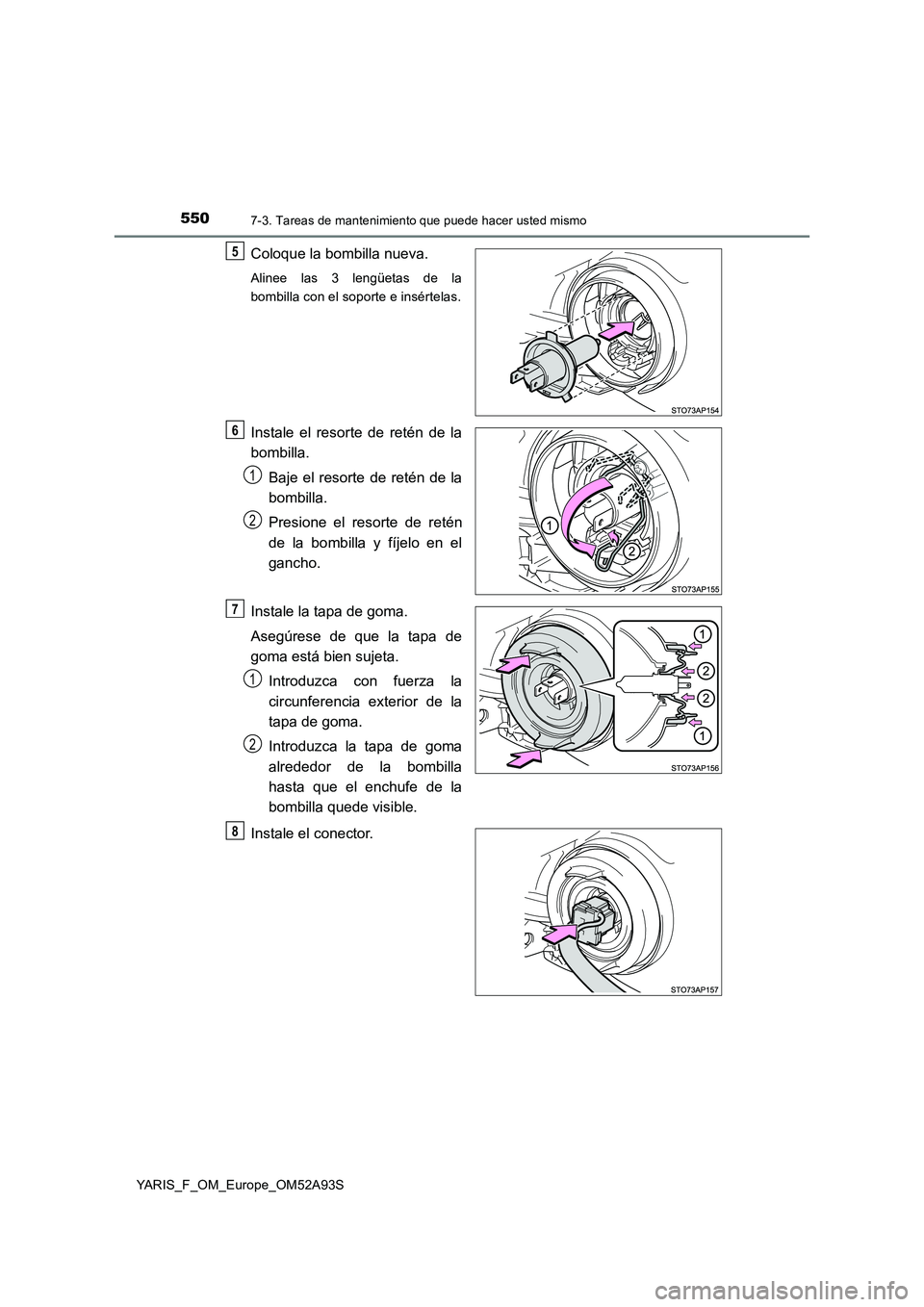 TOYOTA YARIS HATCHBACK 2019  Manual del propietario (in Spanish) 5507-3. Tareas de mantenimiento que puede hacer usted mismo
YARIS_F_OM_Europe_OM52A93S
Coloque la bombilla nueva.
Alinee las 3 lengüetas de la
bombilla con el soporte e insértelas.
Instale el resort