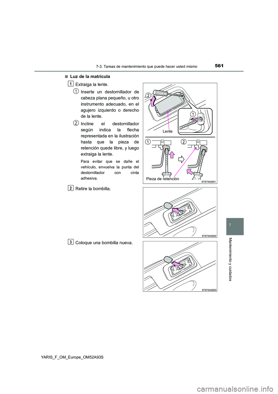 TOYOTA YARIS HATCHBACK 2019 Manual del propietario (in Spanish) 5617-3. Tareas de mantenimiento que puede hacer usted mismo
7
Mantenimiento y cuidados
YARIS_F_OM_Europe_OM52A93S
■Luz de la matrícula
Extraiga la lente.
Inserte un destornillador de
cabeza pla TOYOTA YARIS HATCHBACK 2019 Manual del propietario (in Spanish) 5617-3. Tareas de mantenimiento que puede hacer usted mismo
7
Mantenimiento y cuidados
YARIS_F_OM_Europe_OM52A93S
■Luz de la matrícula
Extraiga la lente.
Inserte un destornillador de
cabeza pla