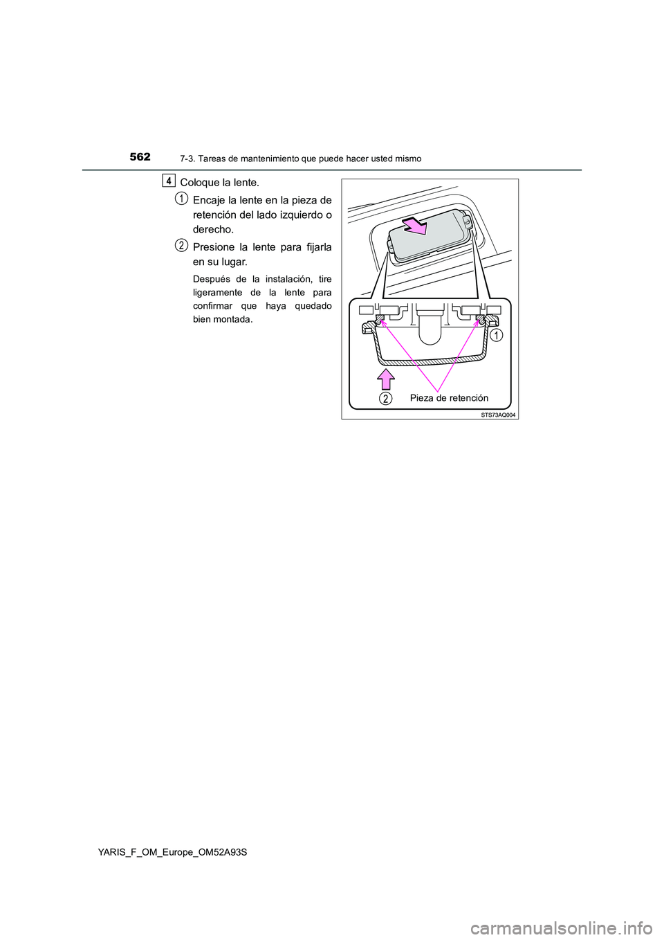 TOYOTA YARIS HATCHBACK 2019 Manual del propietario (in Spanish) 5627-3. Tareas de mantenimiento que puede hacer usted mismo
YARIS_F_OM_Europe_OM52A93S
Coloque la lente.
Encaje la lente en la pieza de
retención del lado izquierdo o
derecho.
Presione la lente p TOYOTA YARIS HATCHBACK 2019 Manual del propietario (in Spanish) 5627-3. Tareas de mantenimiento que puede hacer usted mismo
YARIS_F_OM_Europe_OM52A93S
Coloque la lente.
Encaje la lente en la pieza de
retención del lado izquierdo o
derecho.
Presione la lente p