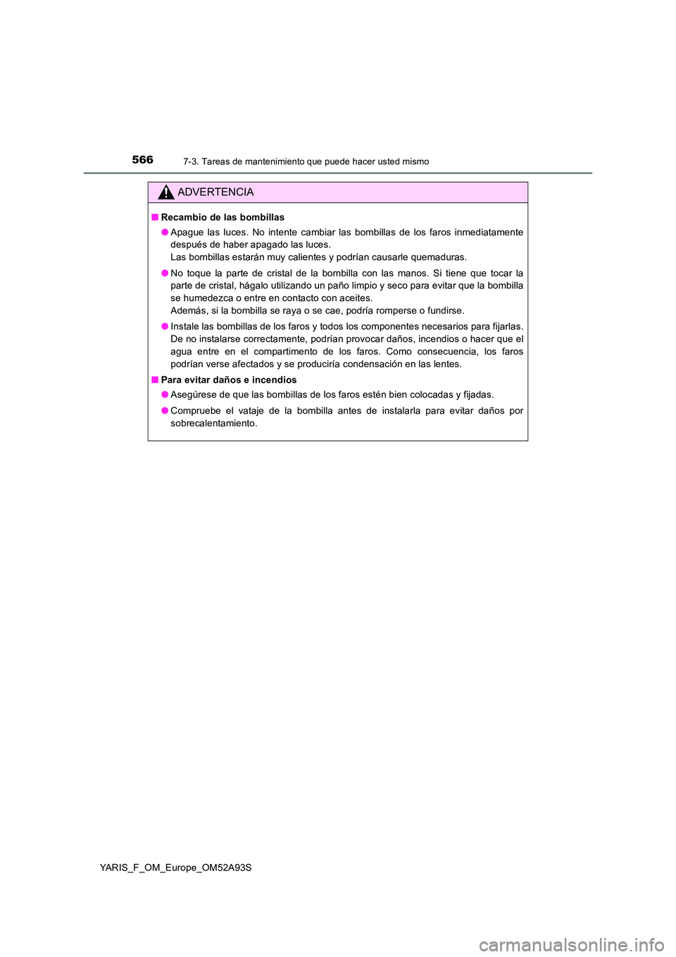 TOYOTA YARIS HATCHBACK 2019 Manual del propietario (in Spanish) 5667-3. Tareas de mantenimiento que puede hacer usted mismo
YARIS_F_OM_Europe_OM52A93S
ADVERTENCIA
■Recambio de las bombillas
● Apague las luces. No intente cambiar las bombillas de los faros inm TOYOTA YARIS HATCHBACK 2019 Manual del propietario (in Spanish) 5667-3. Tareas de mantenimiento que puede hacer usted mismo
YARIS_F_OM_Europe_OM52A93S
ADVERTENCIA
■Recambio de las bombillas
● Apague las luces. No intente cambiar las bombillas de los faros inm
