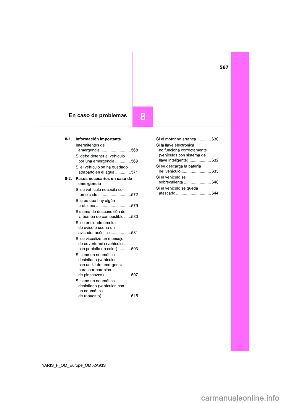 TOYOTA YARIS HATCHBACK 2019 Manual del propietario (in Spanish) 567
8En caso de problemas
YARIS_F_OM_Europe_OM52A93S
8-1. Información importante
Intermitentes de
emergencia ...........................568
Si debe detener el vehículo
por una emergencia .... TOYOTA YARIS HATCHBACK 2019 Manual del propietario (in Spanish) 567
8En caso de problemas
YARIS_F_OM_Europe_OM52A93S
8-1. Información importante
Intermitentes de
emergencia ...........................568
Si debe detener el vehículo
por una emergencia ....
