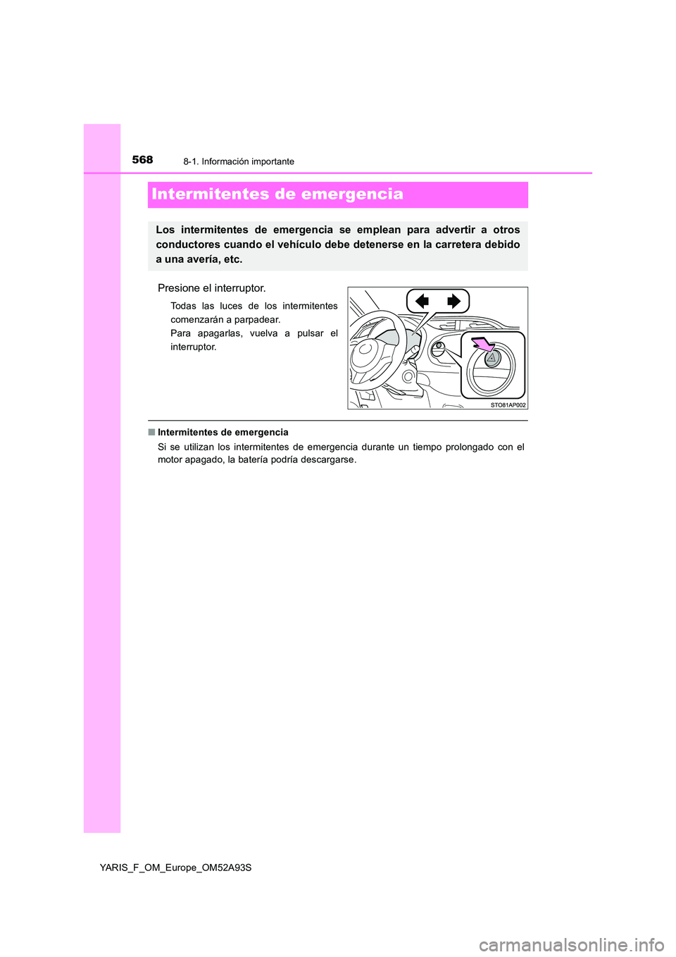 TOYOTA YARIS HATCHBACK 2019 Manual del propietario (in Spanish) 5688-1. Información importante
YARIS_F_OM_Europe_OM52A93S
Intermitentes de emergencia
Presione el interruptor.
Todas las luces de los intermitentes
comenzarán a parpadear.
Para apagarlas, vuelva a TOYOTA YARIS HATCHBACK 2019 Manual del propietario (in Spanish) 5688-1. Información importante
YARIS_F_OM_Europe_OM52A93S
Intermitentes de emergencia
Presione el interruptor.
Todas las luces de los intermitentes
comenzarán a parpadear.
Para apagarlas, vuelva a