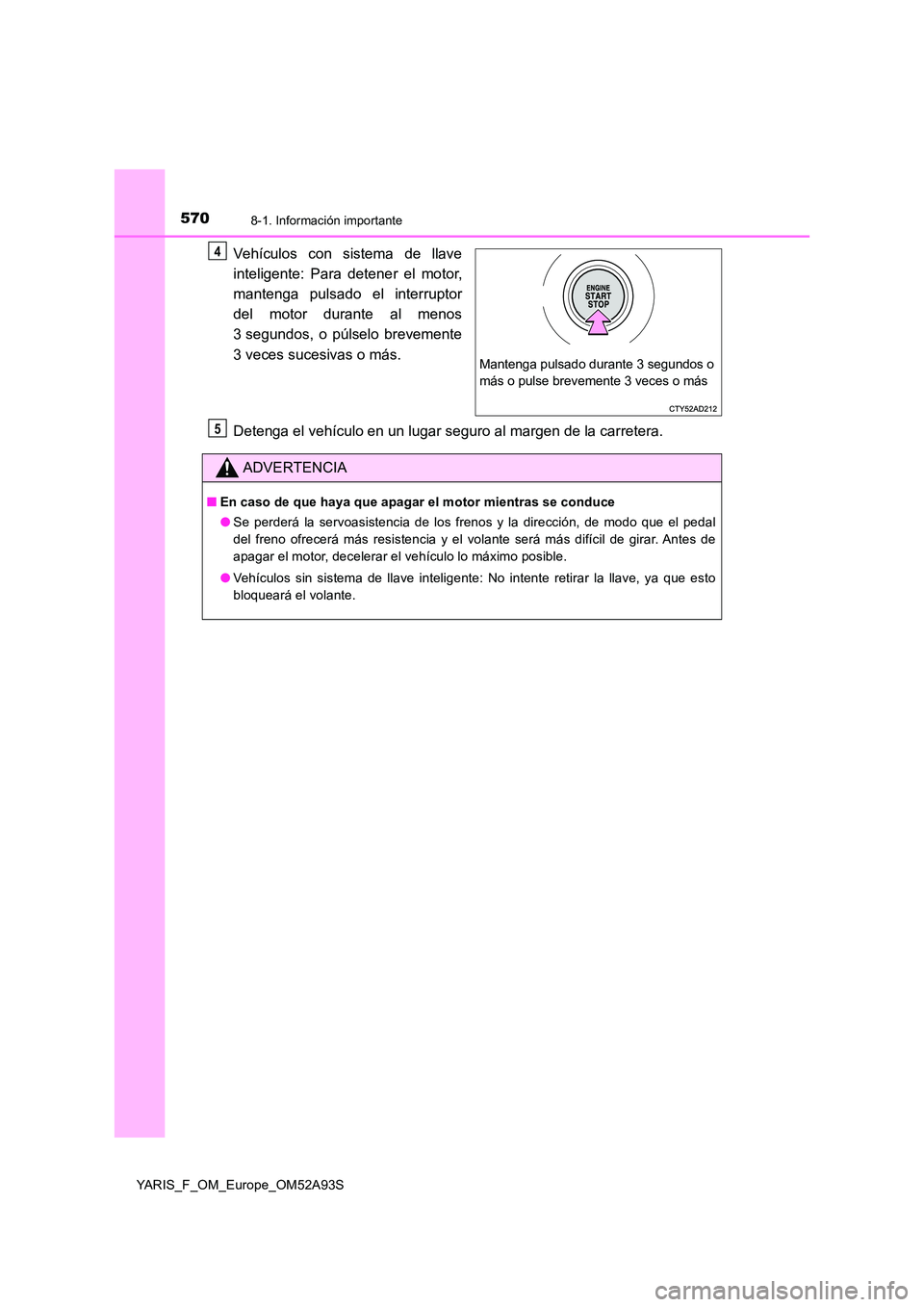 TOYOTA YARIS HATCHBACK 2019 Manual del propietario (in Spanish) 5708-1. Información importante
YARIS_F_OM_Europe_OM52A93S
Vehículos con sistema de llave
inteligente: Para detener el motor,
mantenga pulsado el interruptor
del motor durante al menos
3 segundos, TOYOTA YARIS HATCHBACK 2019 Manual del propietario (in Spanish) 5708-1. Información importante
YARIS_F_OM_Europe_OM52A93S
Vehículos con sistema de llave
inteligente: Para detener el motor,
mantenga pulsado el interruptor
del motor durante al menos
3 segundos,