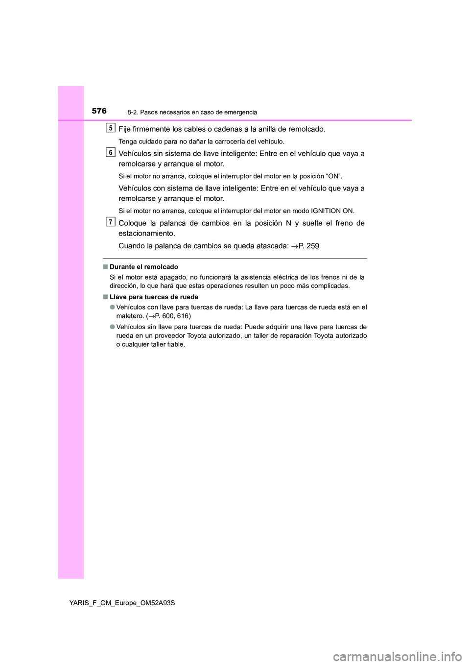 TOYOTA YARIS HATCHBACK 2019 Manual del propietario (in Spanish) 5768-2. Pasos necesarios en caso de emergencia
YARIS_F_OM_Europe_OM52A93S
Fije firmemente los cables o cadenas a la anilla de remolcado.
Tenga cuidado para no dañar la carrocería del vehículo.
Veh TOYOTA YARIS HATCHBACK 2019 Manual del propietario (in Spanish) 5768-2. Pasos necesarios en caso de emergencia
YARIS_F_OM_Europe_OM52A93S
Fije firmemente los cables o cadenas a la anilla de remolcado.
Tenga cuidado para no dañar la carrocería del vehículo.
Veh