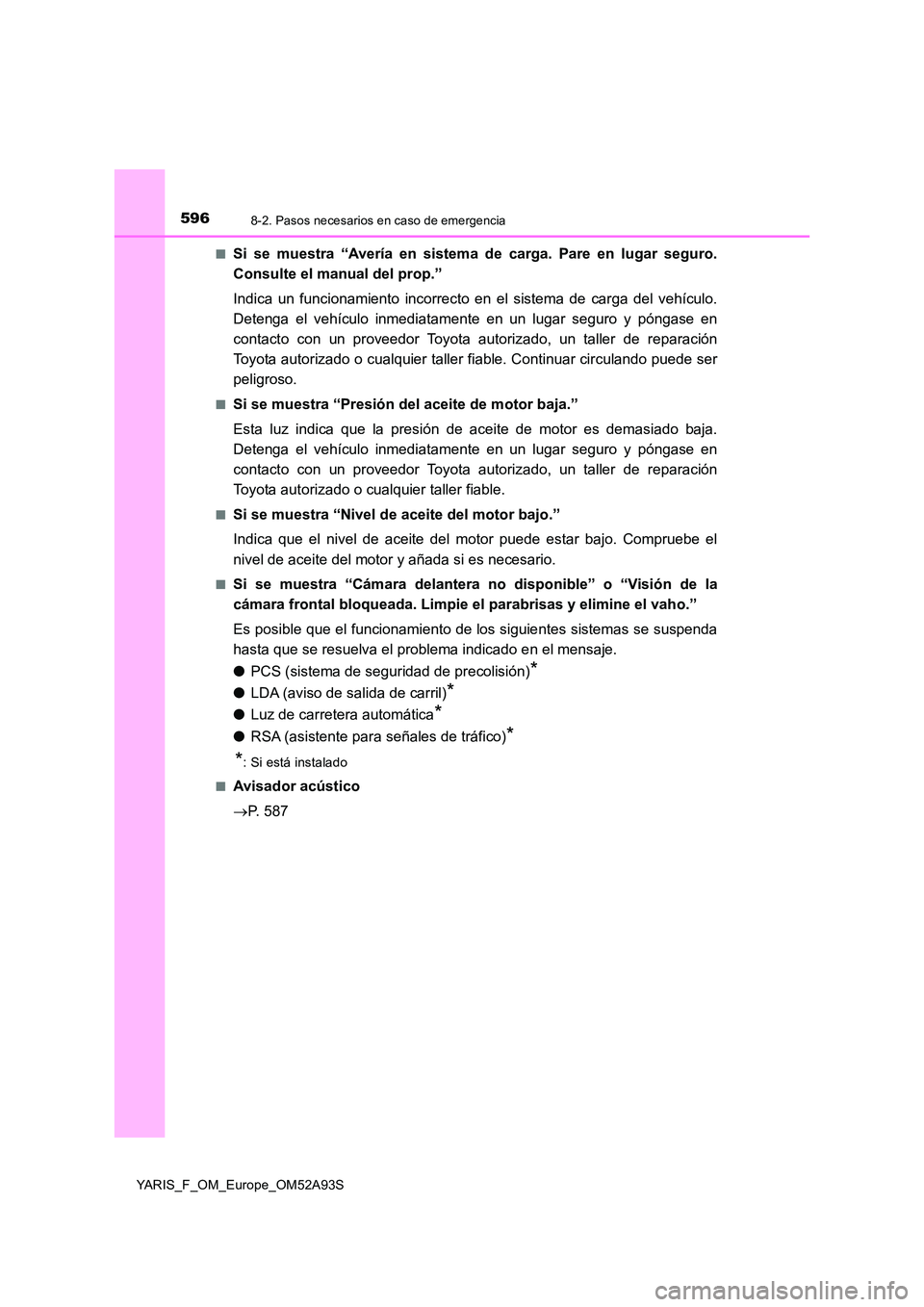 TOYOTA YARIS HATCHBACK 2019  Manual del propietario (in Spanish) 5968-2. Pasos necesarios en caso de emergencia
YARIS_F_OM_Europe_OM52A93S 
■Si se muestra “Avería en sistema de carga. Pare en lugar seguro. 
Consulte el manual del prop.” 
Indica un funcionami