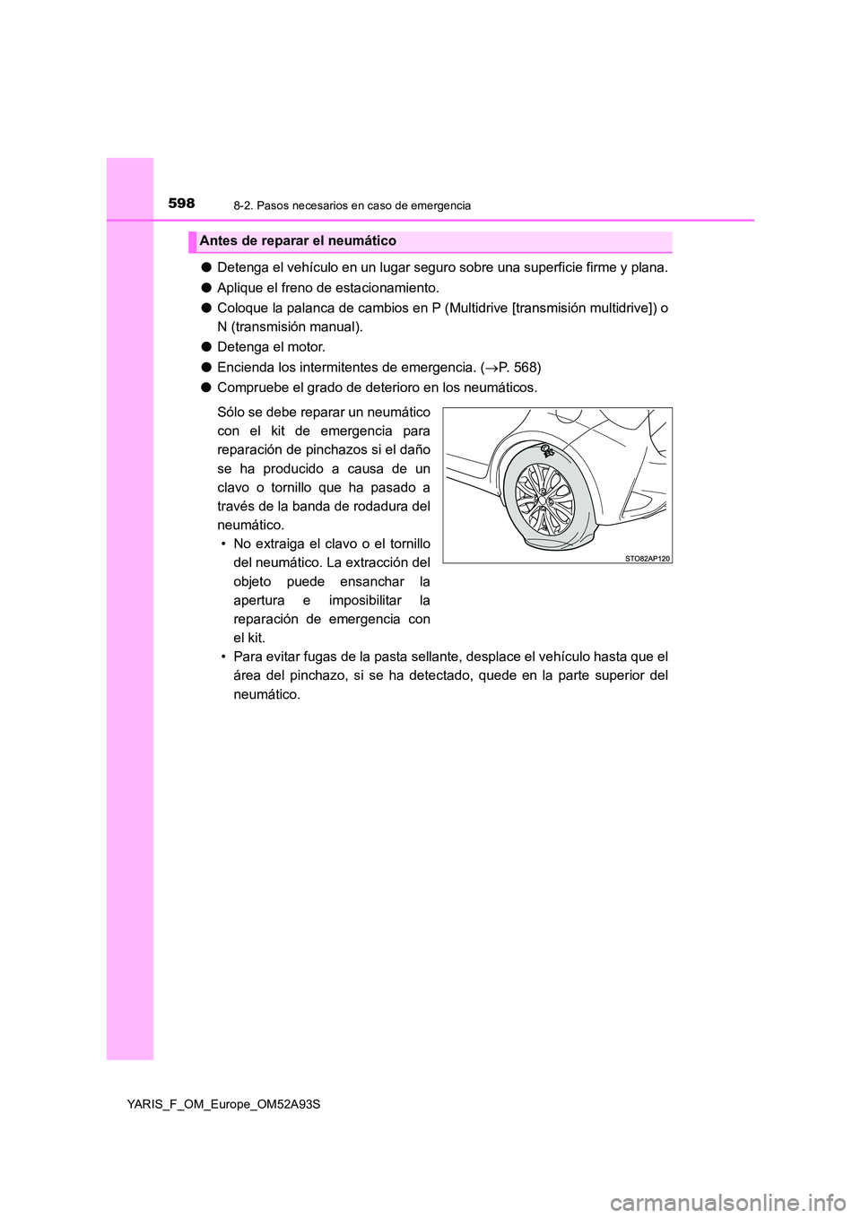TOYOTA YARIS HATCHBACK 2019  Manual del propietario (in Spanish) 5988-2. Pasos necesarios en caso de emergencia
YARIS_F_OM_Europe_OM52A93S
●Detenga el vehículo en un lugar seguro sobre una superficie firme y plana. 
● Aplique el freno de estacionamiento. 
● 