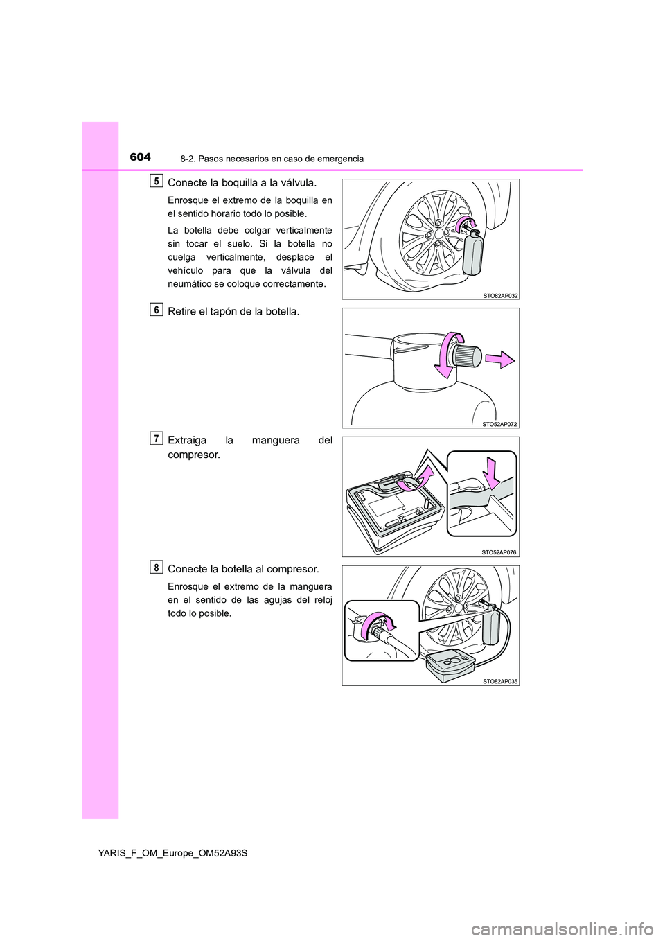 TOYOTA YARIS HATCHBACK 2019 Manual del propietario (in Spanish) 6048-2. Pasos necesarios en caso de emergencia
YARIS_F_OM_Europe_OM52A93S
Conecte la boquilla a la válvula.
Enrosque el extremo de la boquilla en
el sentido horario todo lo posible.
La botella debe TOYOTA YARIS HATCHBACK 2019 Manual del propietario (in Spanish) 6048-2. Pasos necesarios en caso de emergencia
YARIS_F_OM_Europe_OM52A93S
Conecte la boquilla a la válvula.
Enrosque el extremo de la boquilla en
el sentido horario todo lo posible.
La botella debe
