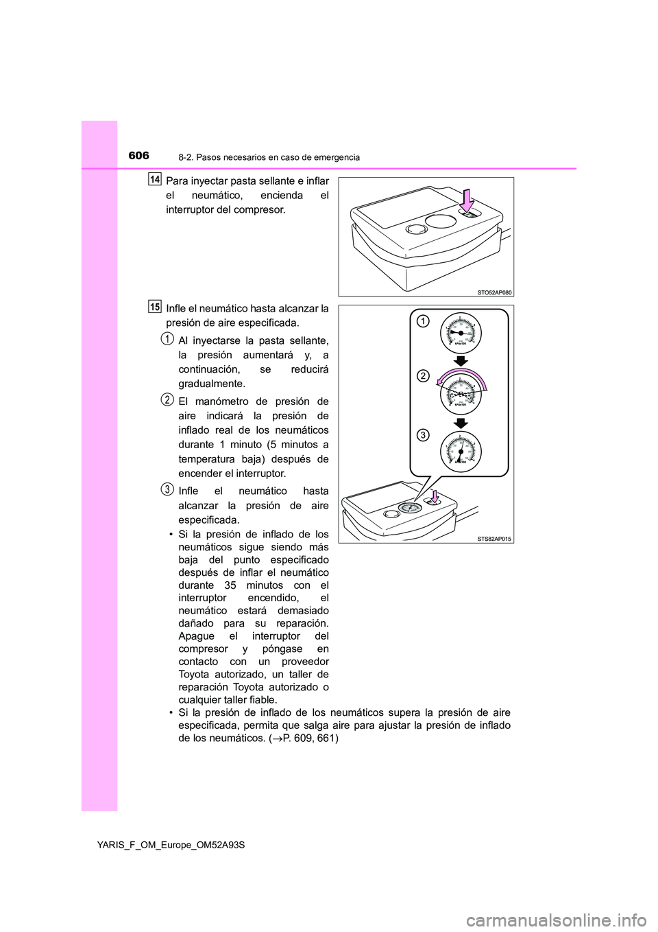 TOYOTA YARIS HATCHBACK 2019 Manual del propietario (in Spanish) 6068-2. Pasos necesarios en caso de emergencia
YARIS_F_OM_Europe_OM52A93S
Para inyectar pasta sellante e inflar
el neumático, encienda el
interruptor del compresor.
Infle el neumático hasta alcan TOYOTA YARIS HATCHBACK 2019 Manual del propietario (in Spanish) 6068-2. Pasos necesarios en caso de emergencia
YARIS_F_OM_Europe_OM52A93S
Para inyectar pasta sellante e inflar
el neumático, encienda el
interruptor del compresor.
Infle el neumático hasta alcan