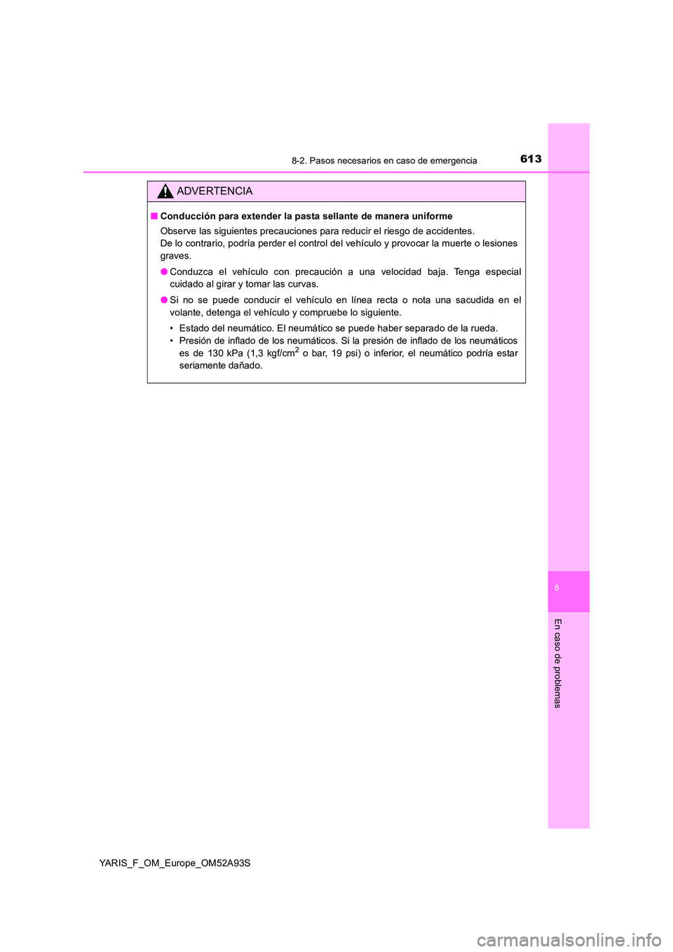 TOYOTA YARIS HATCHBACK 2019  Manual del propietario (in Spanish) 6138-2. Pasos necesarios en caso de emergencia
8
En caso de problemas
YARIS_F_OM_Europe_OM52A93S
ADVERTENCIA
■Conducción para extender la pasta sellante de manera uniforme 
Observe las siguientes p