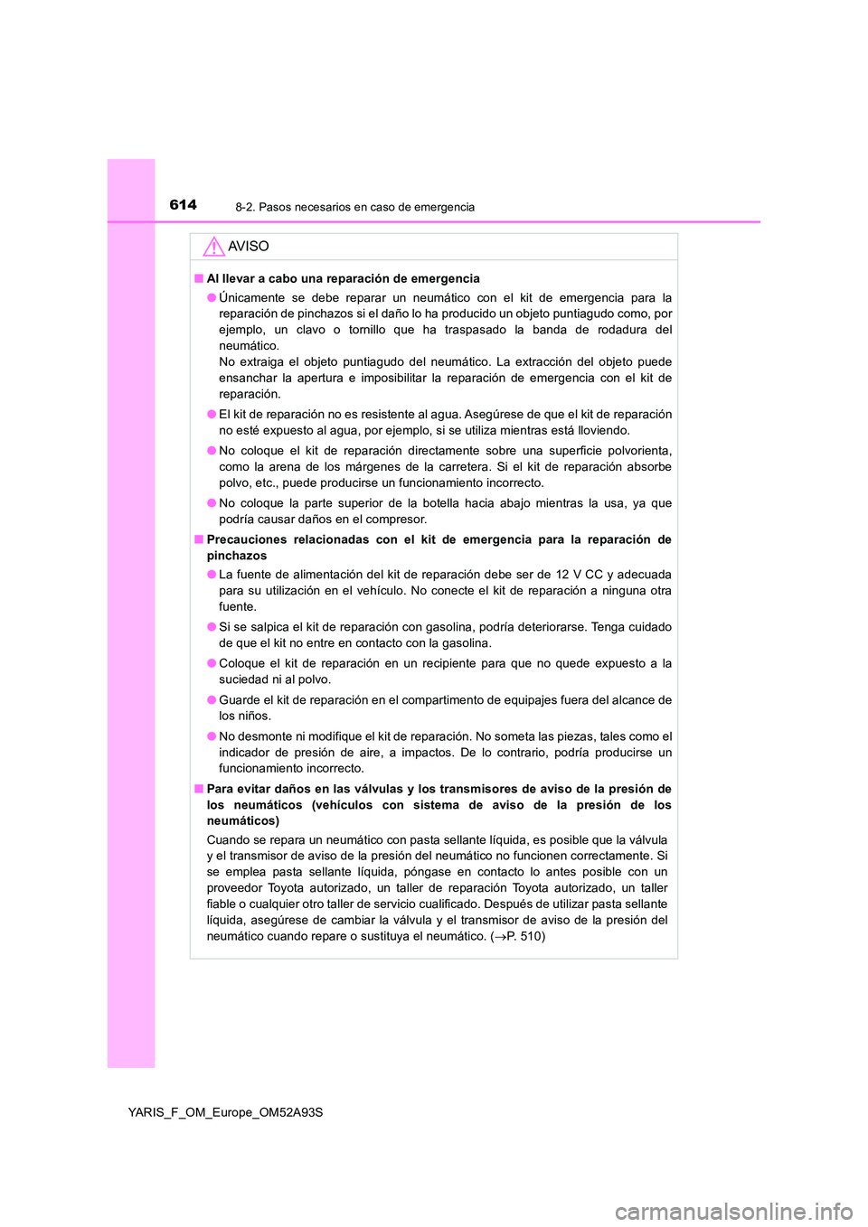 TOYOTA YARIS HATCHBACK 2019  Manual del propietario (in Spanish) 6148-2. Pasos necesarios en caso de emergencia
YARIS_F_OM_Europe_OM52A93S
AV I S O
■Al llevar a cabo una reparación de emergencia 
● Únicamente se debe reparar un neumático con el kit de emerge