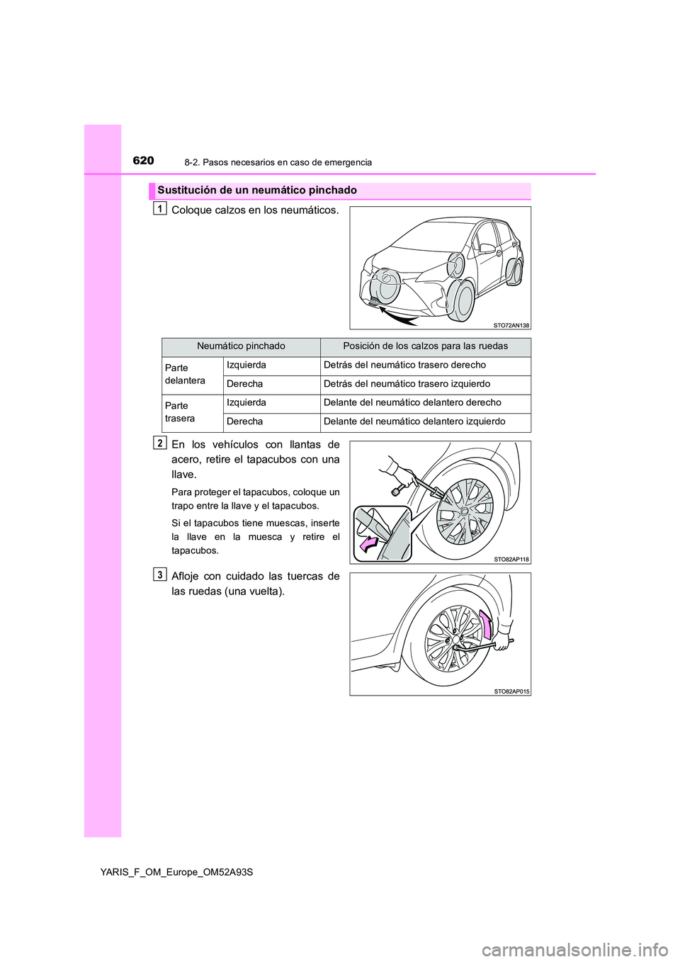 TOYOTA YARIS HATCHBACK 2019  Manual del propietario (in Spanish) 6208-2. Pasos necesarios en caso de emergencia
YARIS_F_OM_Europe_OM52A93S
Coloque calzos en los neumáticos. 
En los vehículos con llantas de 
acero, retire el tapacubos con una 
llave.
Para proteger