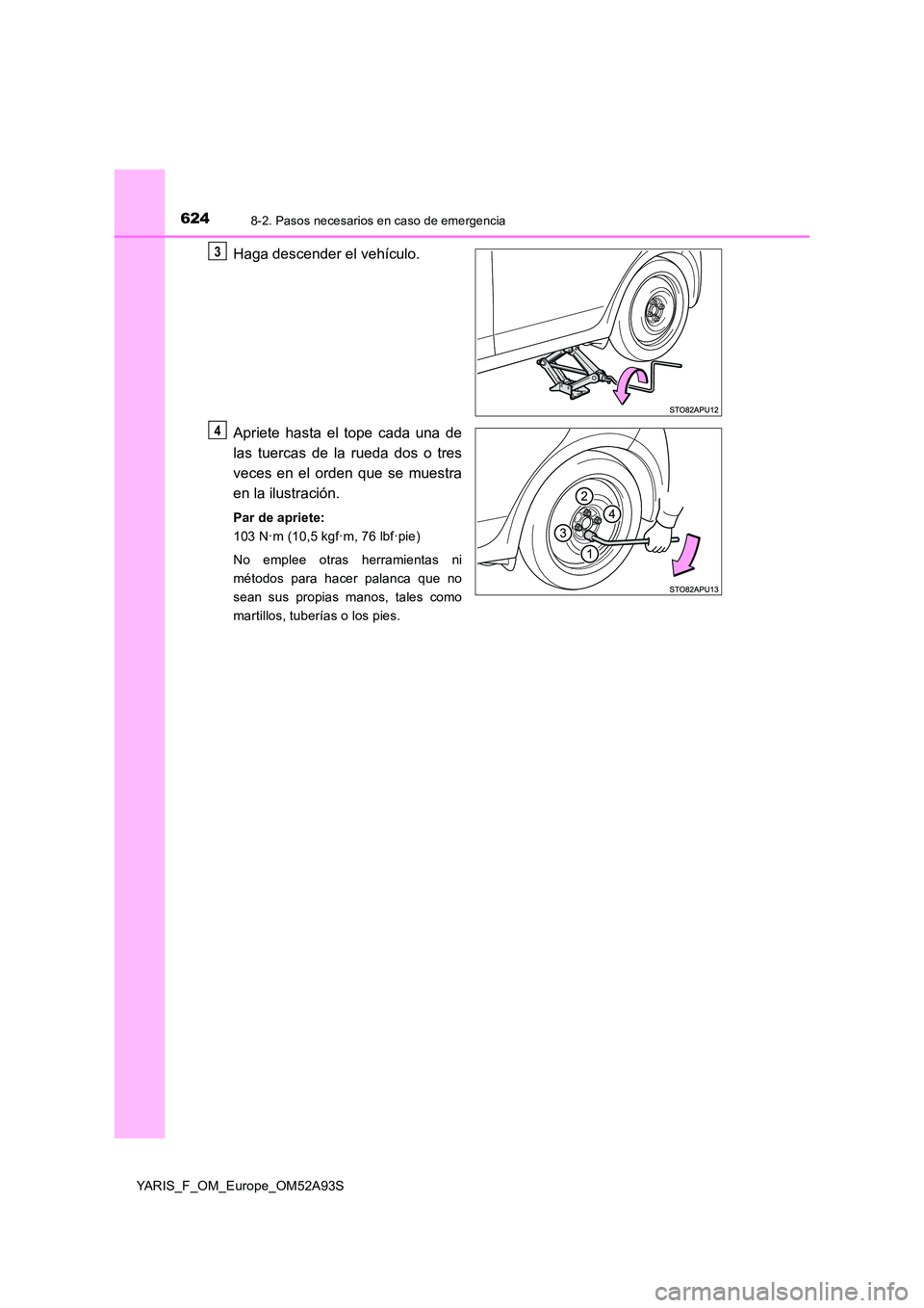 TOYOTA YARIS HATCHBACK 2019  Manual del propietario (in Spanish) 6248-2. Pasos necesarios en caso de emergencia
YARIS_F_OM_Europe_OM52A93S
Haga descender el vehículo. 
Apriete hasta el tope cada una de 
las tuercas de la rueda dos o tres 
veces en el orden que se 