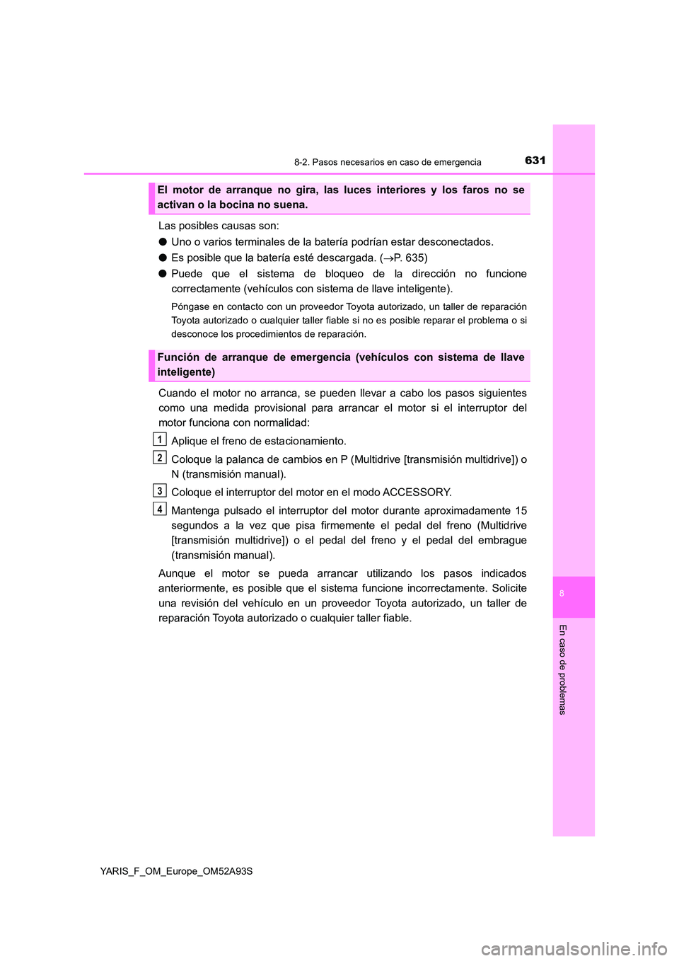 TOYOTA YARIS HATCHBACK 2019 Manual del propietario (in Spanish) 6318-2. Pasos necesarios en caso de emergencia
8
En caso de problemas
YARIS_F_OM_Europe_OM52A93S
Las posibles causas son:
● Uno o varios terminales de la batería podrían estar desconectados.
● TOYOTA YARIS HATCHBACK 2019 Manual del propietario (in Spanish) 6318-2. Pasos necesarios en caso de emergencia
8
En caso de problemas
YARIS_F_OM_Europe_OM52A93S
Las posibles causas son:
● Uno o varios terminales de la batería podrían estar desconectados.
●