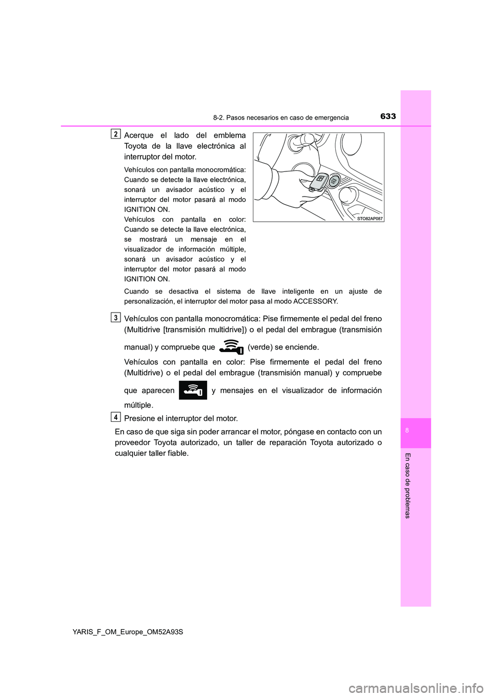 TOYOTA YARIS HATCHBACK 2019 Manual del propietario (in Spanish) 6338-2. Pasos necesarios en caso de emergencia
8
En caso de problemas
YARIS_F_OM_Europe_OM52A93S
Acerque el lado del emblema
Toyota de la llave electrónica al
interruptor del motor.
Vehículos con TOYOTA YARIS HATCHBACK 2019 Manual del propietario (in Spanish) 6338-2. Pasos necesarios en caso de emergencia
8
En caso de problemas
YARIS_F_OM_Europe_OM52A93S
Acerque el lado del emblema
Toyota de la llave electrónica al
interruptor del motor.
Vehículos con