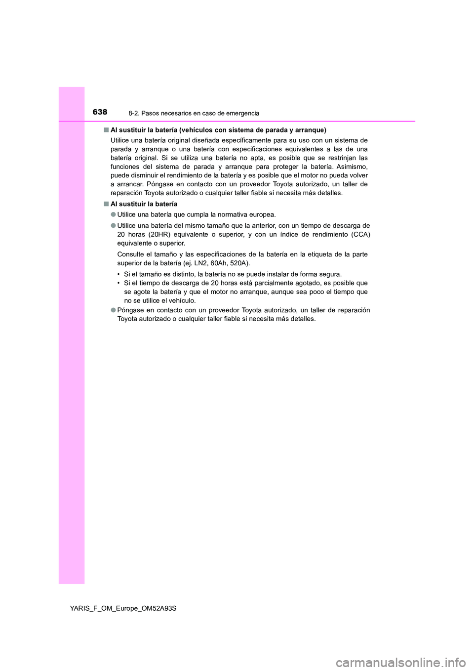 TOYOTA YARIS HATCHBACK 2019 Manual del propietario (in Spanish) 6388-2. Pasos necesarios en caso de emergencia
YARIS_F_OM_Europe_OM52A93S
■ Al sustituir la batería (vehículos con sistema de parada y arranque)
Utilice una batería original diseñada específi TOYOTA YARIS HATCHBACK 2019 Manual del propietario (in Spanish) 6388-2. Pasos necesarios en caso de emergencia
YARIS_F_OM_Europe_OM52A93S
■ Al sustituir la batería (vehículos con sistema de parada y arranque)
Utilice una batería original diseñada específi