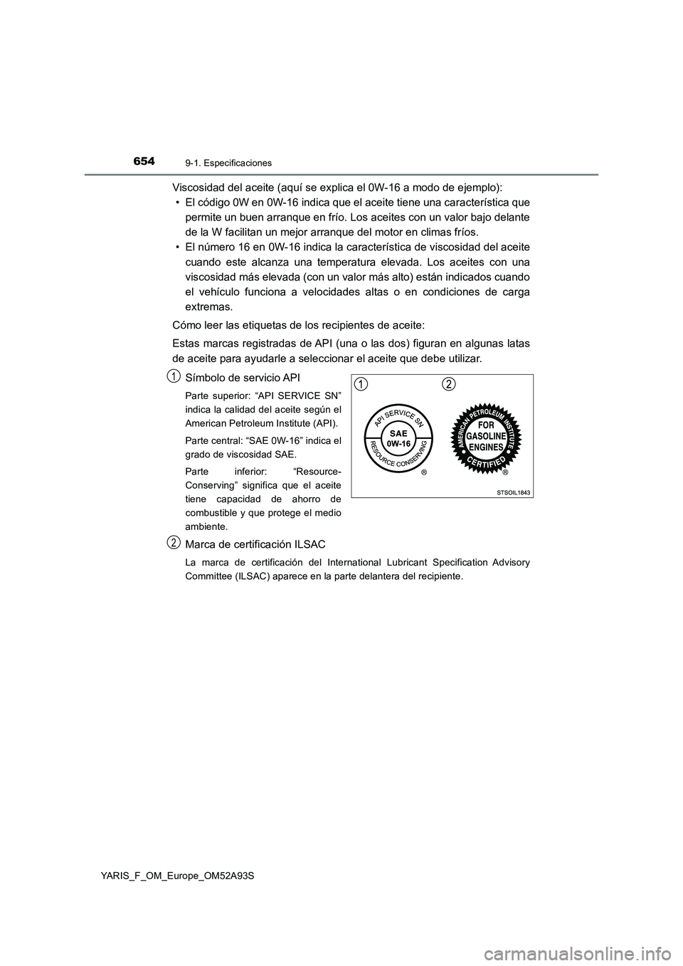 TOYOTA YARIS HATCHBACK 2019  Manual del propietario (in Spanish) 6549-1. Especificaciones
YARIS_F_OM_Europe_OM52A93S
Viscosidad del aceite (aquí se explica el 0W-16 a modo de ejemplo):
• El código 0W en 0W-16 indica que el aceite tiene una característica que
p