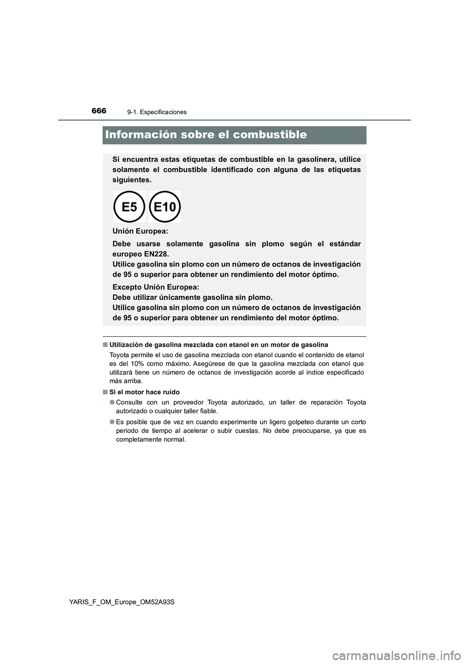 TOYOTA YARIS HATCHBACK 2019  Manual del propietario (in Spanish) 6669-1. Especificaciones
YARIS_F_OM_Europe_OM52A93S
Información sobre el combustible
■Utilización de gasolina mezclada con etanol en un motor de gasolina
Toyota permite el uso de gasolina mezclada