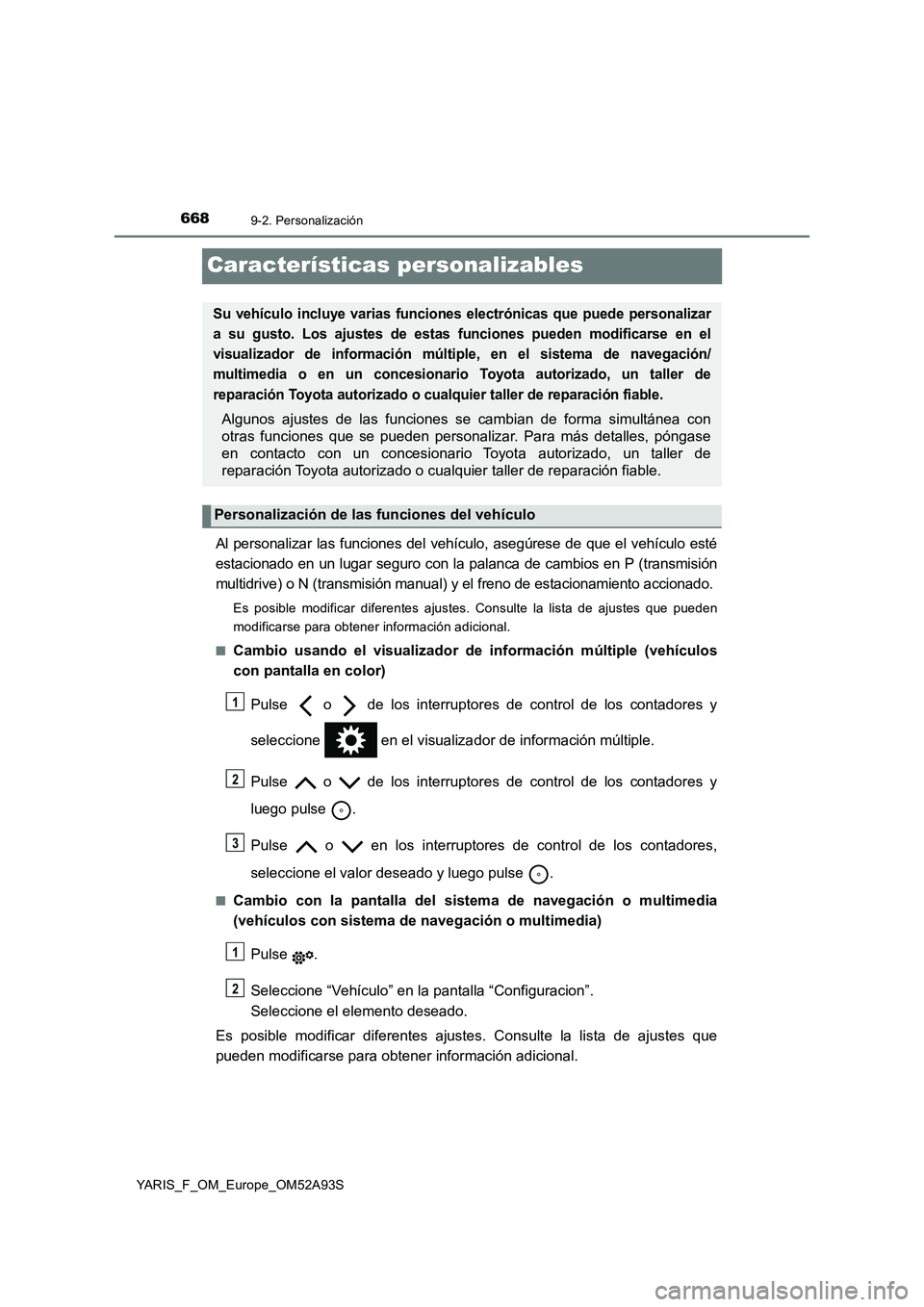 TOYOTA YARIS HATCHBACK 2019  Manual del propietario (in Spanish) 6689-2. Personalización
YARIS_F_OM_Europe_OM52A93S
Características personalizables
Al personalizar las funciones del vehículo, asegúrese de que el vehículo esté
estacionado en un lugar seguro co