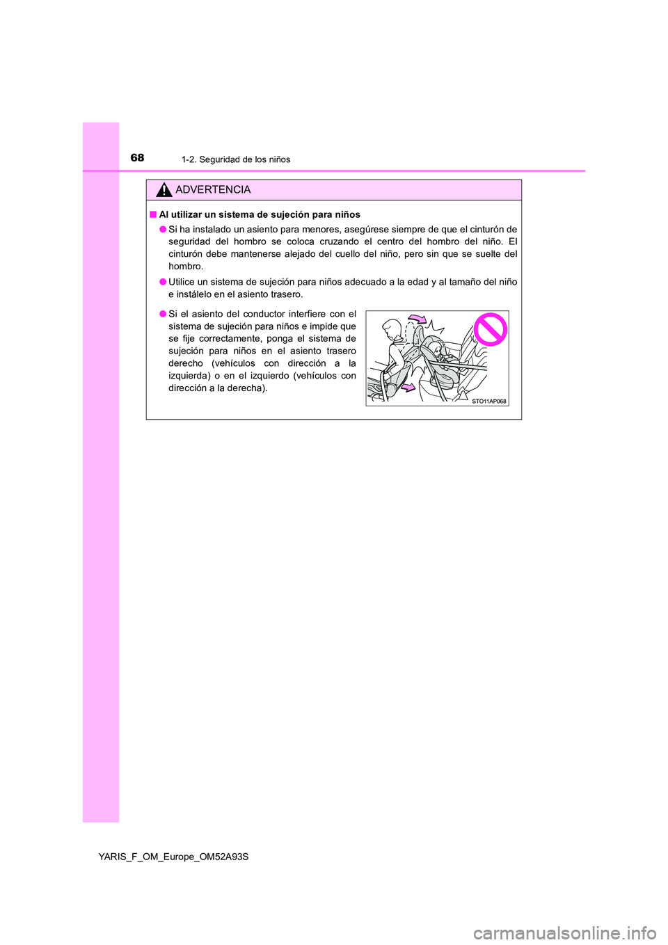 TOYOTA YARIS HATCHBACK 2019  Manual del propietario (in Spanish) 681-2. Seguridad de los niños
YARIS_F_OM_Europe_OM52A93S
ADVERTENCIA
■Al utilizar un sistema de sujeción para niños 
● Si ha instalado un asiento para menores, asegúrese siempre de que el cint