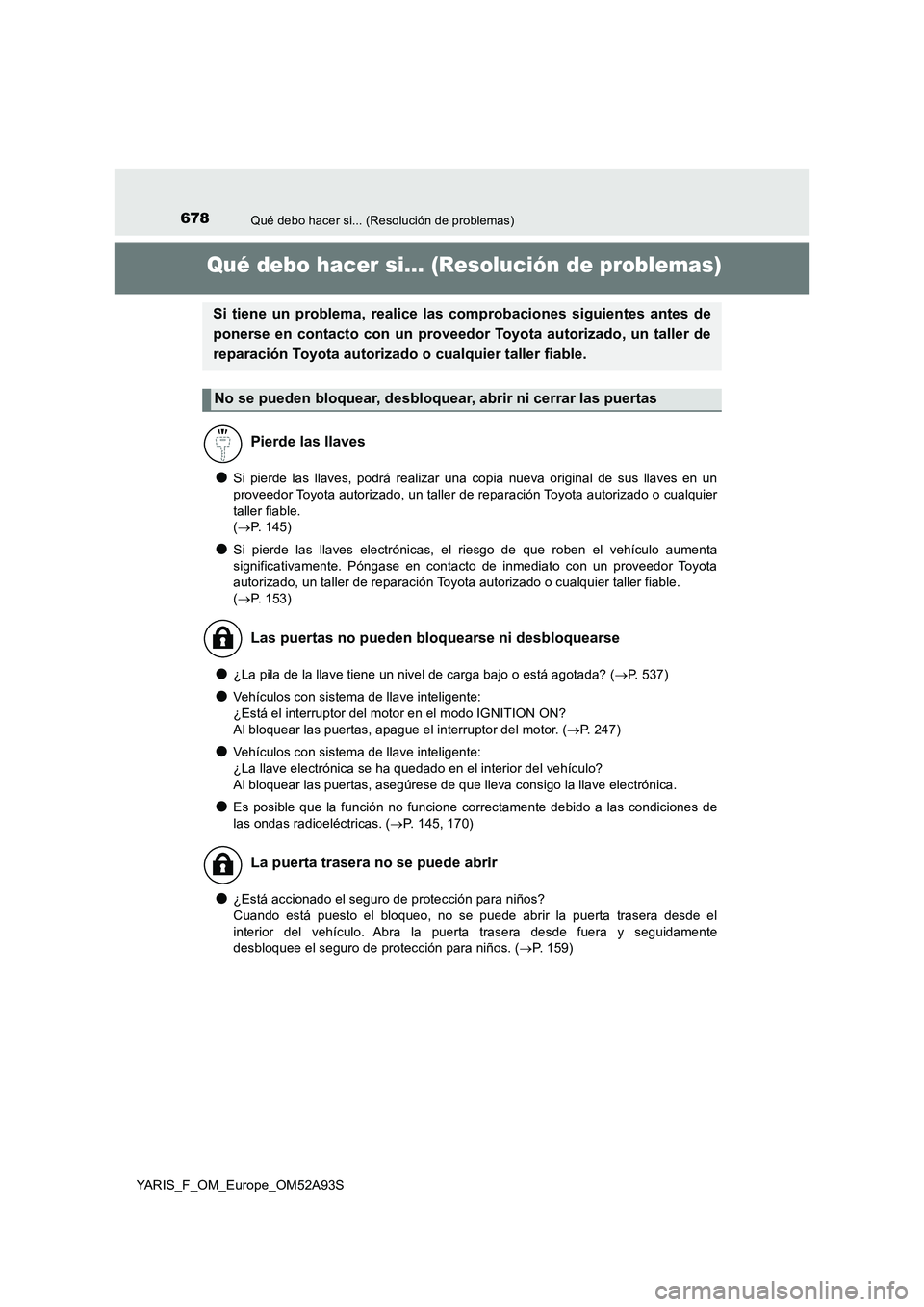 TOYOTA YARIS HATCHBACK 2019  Manual del propietario (in Spanish) 678Qué debo hacer si... (Resolución de problemas)
YARIS_F_OM_Europe_OM52A93S
Qué debo hacer si... (Resolución de problemas)
●Si pierde las llaves, podrá realizar una copia nueva original de sus